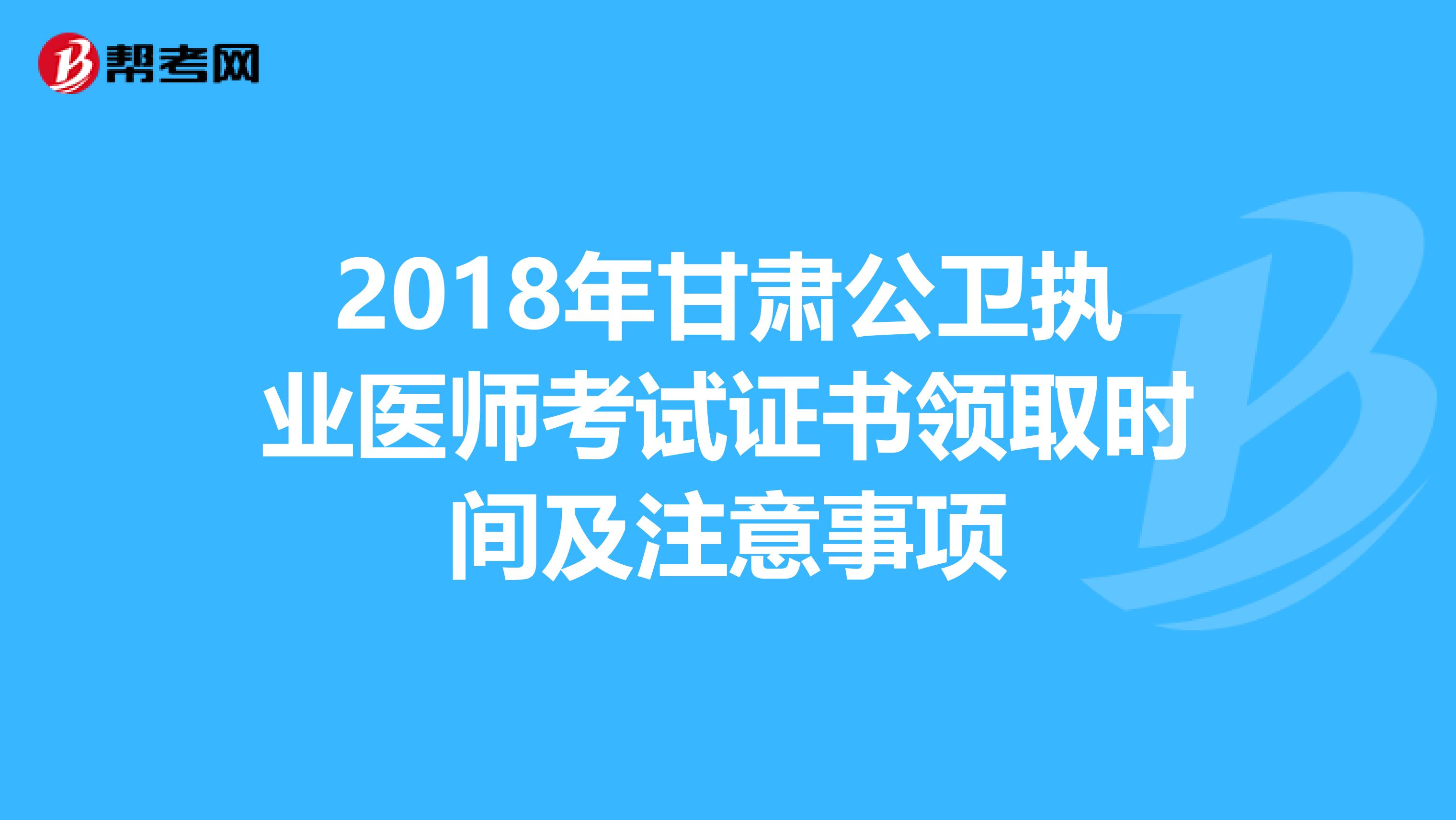 2018年甘肃公卫执业医师考试证书领取时间及注意事项