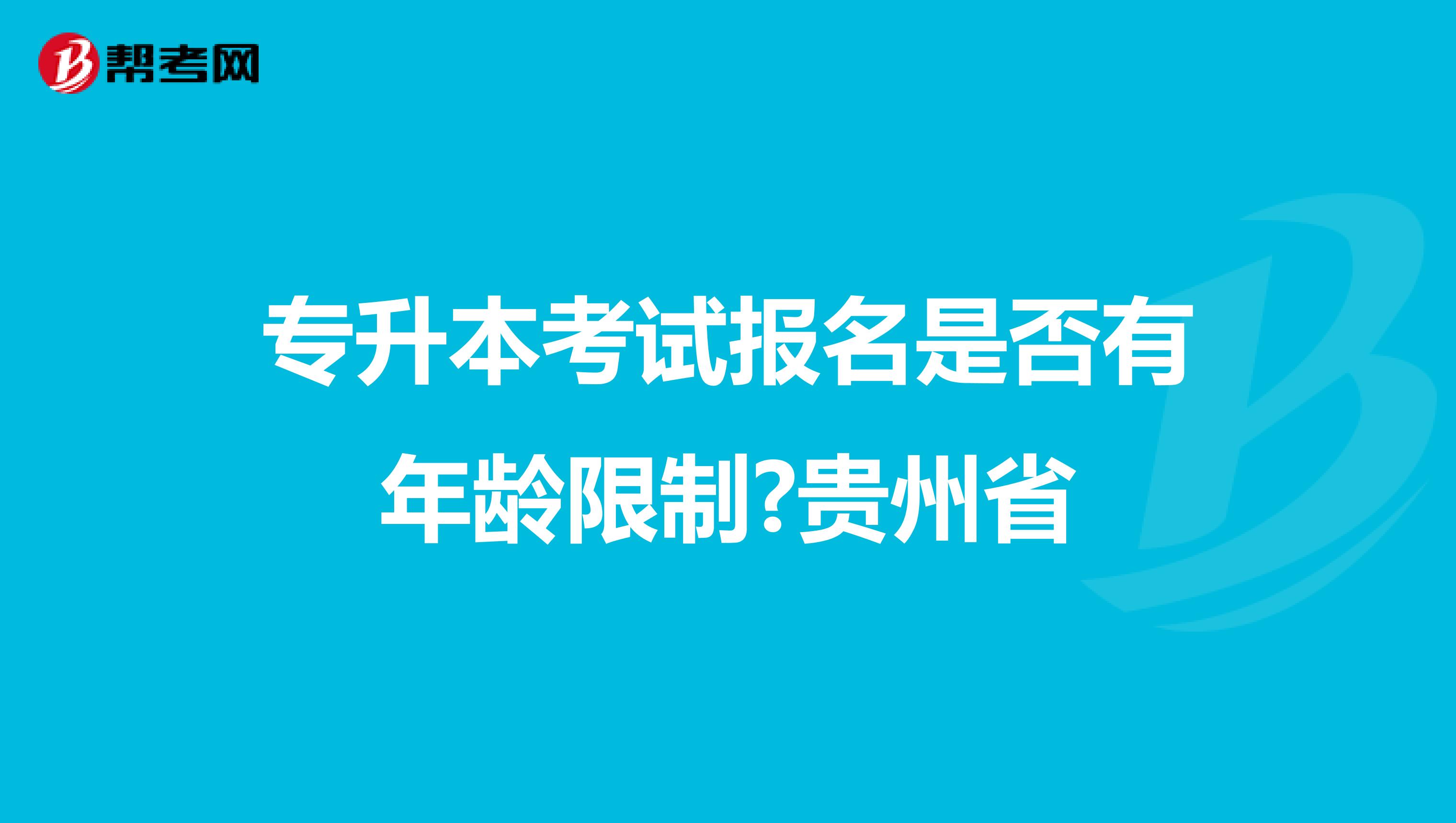 专升本考试报名是否有年龄限制?贵州省