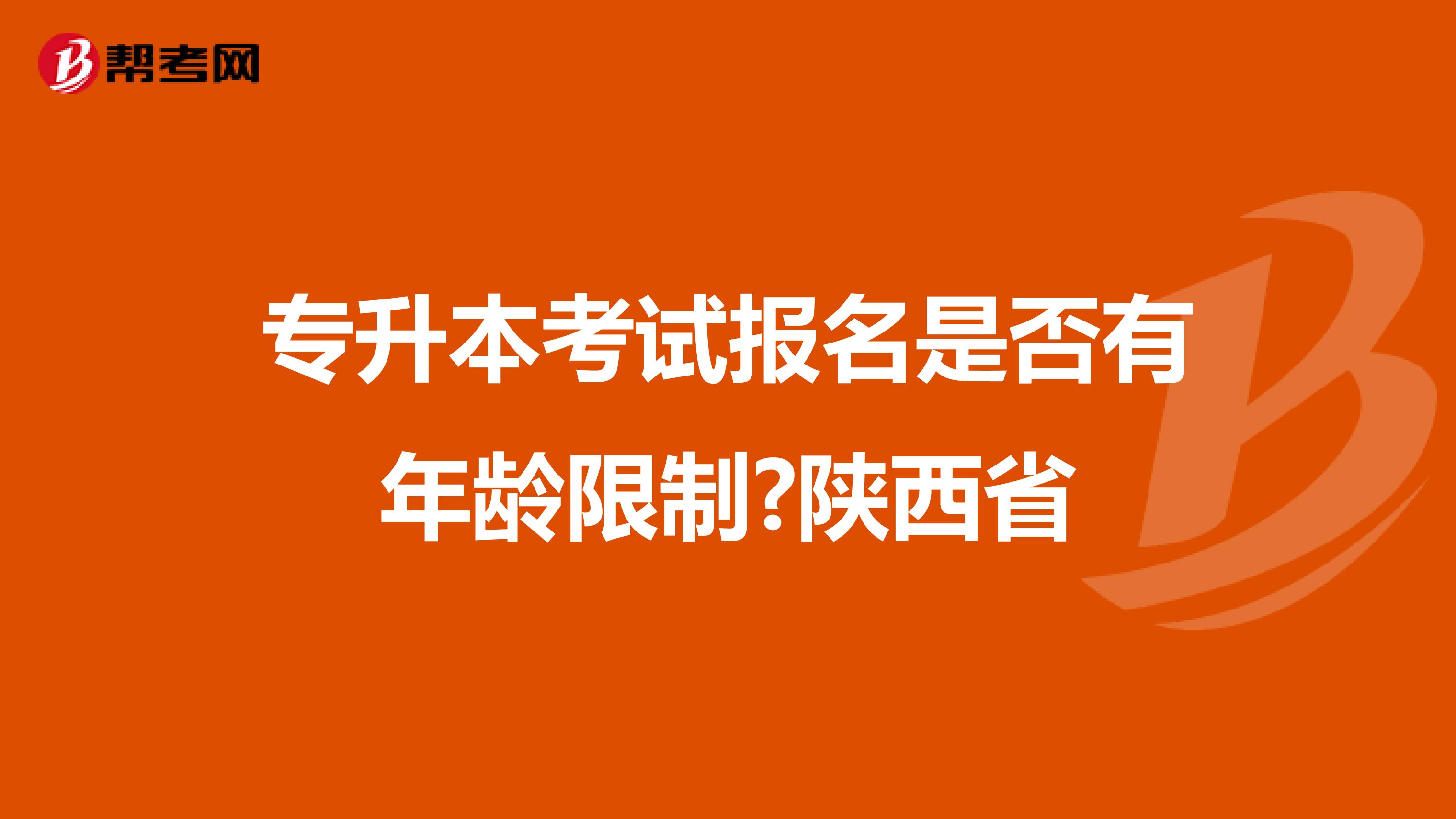 专升本考试报名是否有年龄限制?陕西省