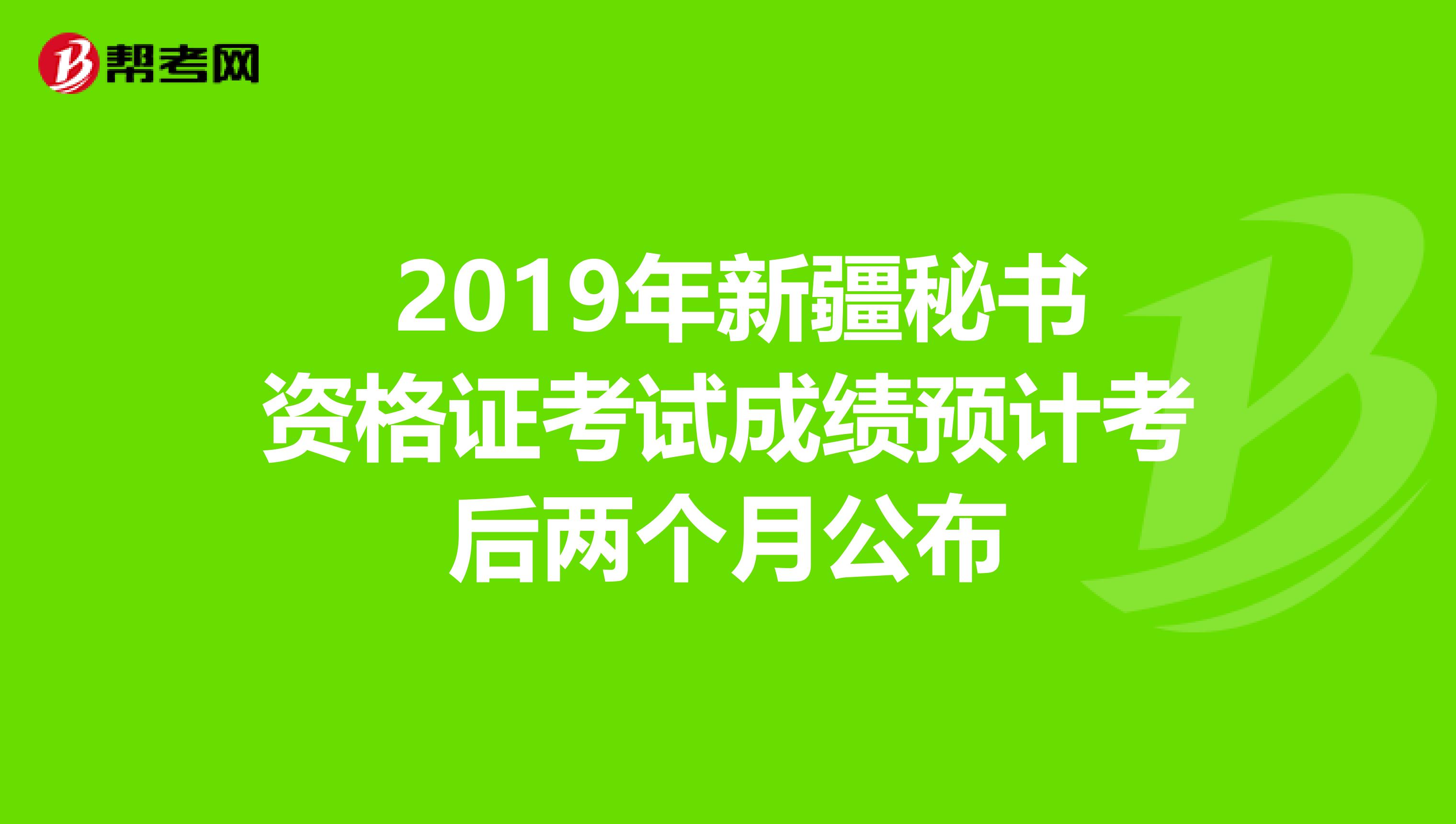 2019年新疆秘書(shū)資格證考試成績(jī)預(yù)計(jì)考后兩個(gè)月公布