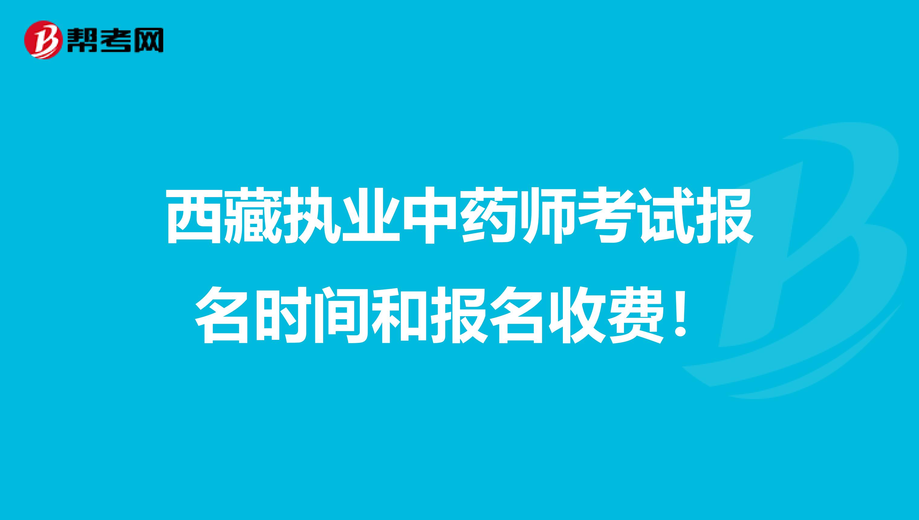 西藏执业中药师考试报名时间和报名收费！