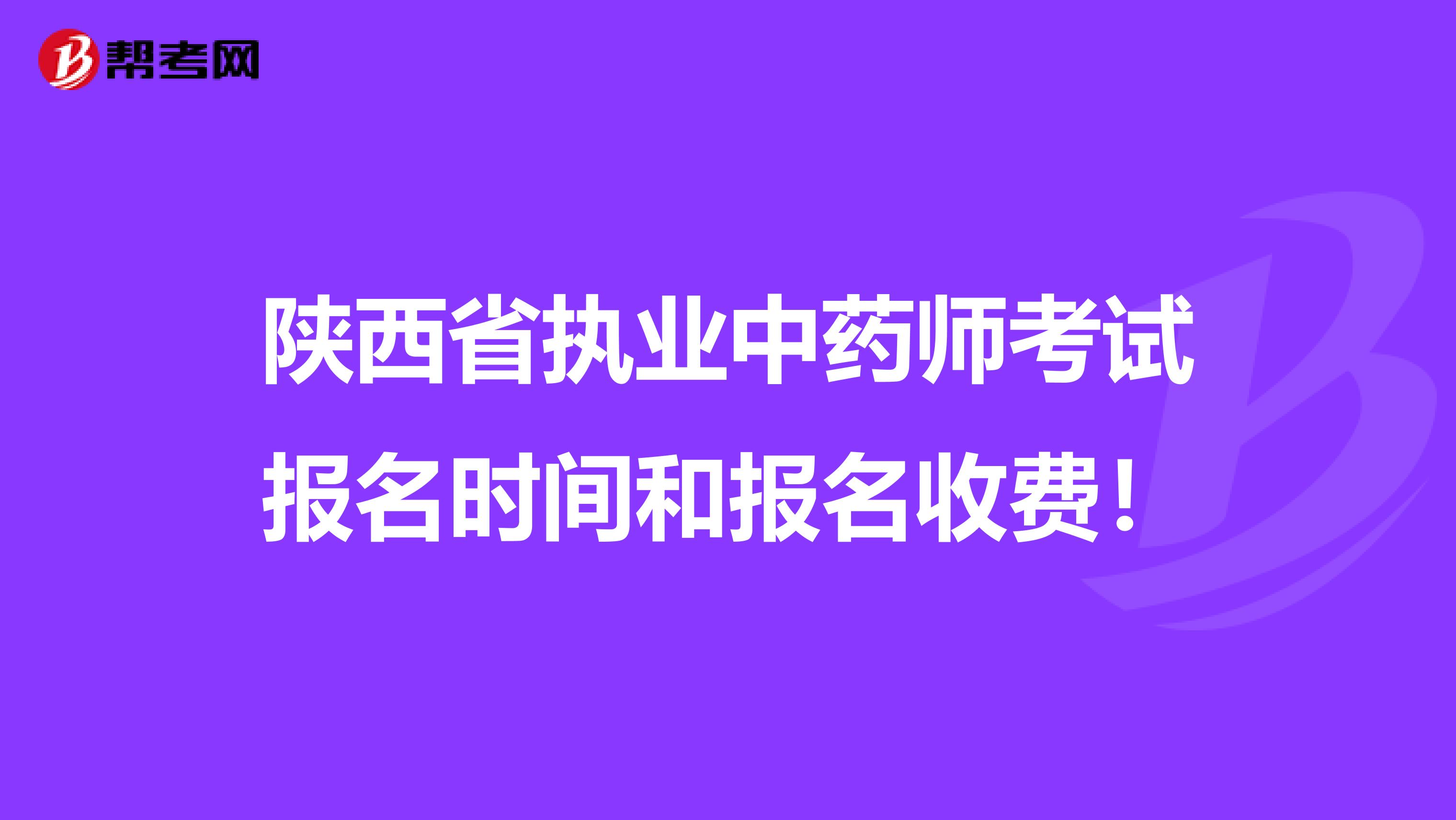 陕西省执业中药师考试报名时间和报名收费！