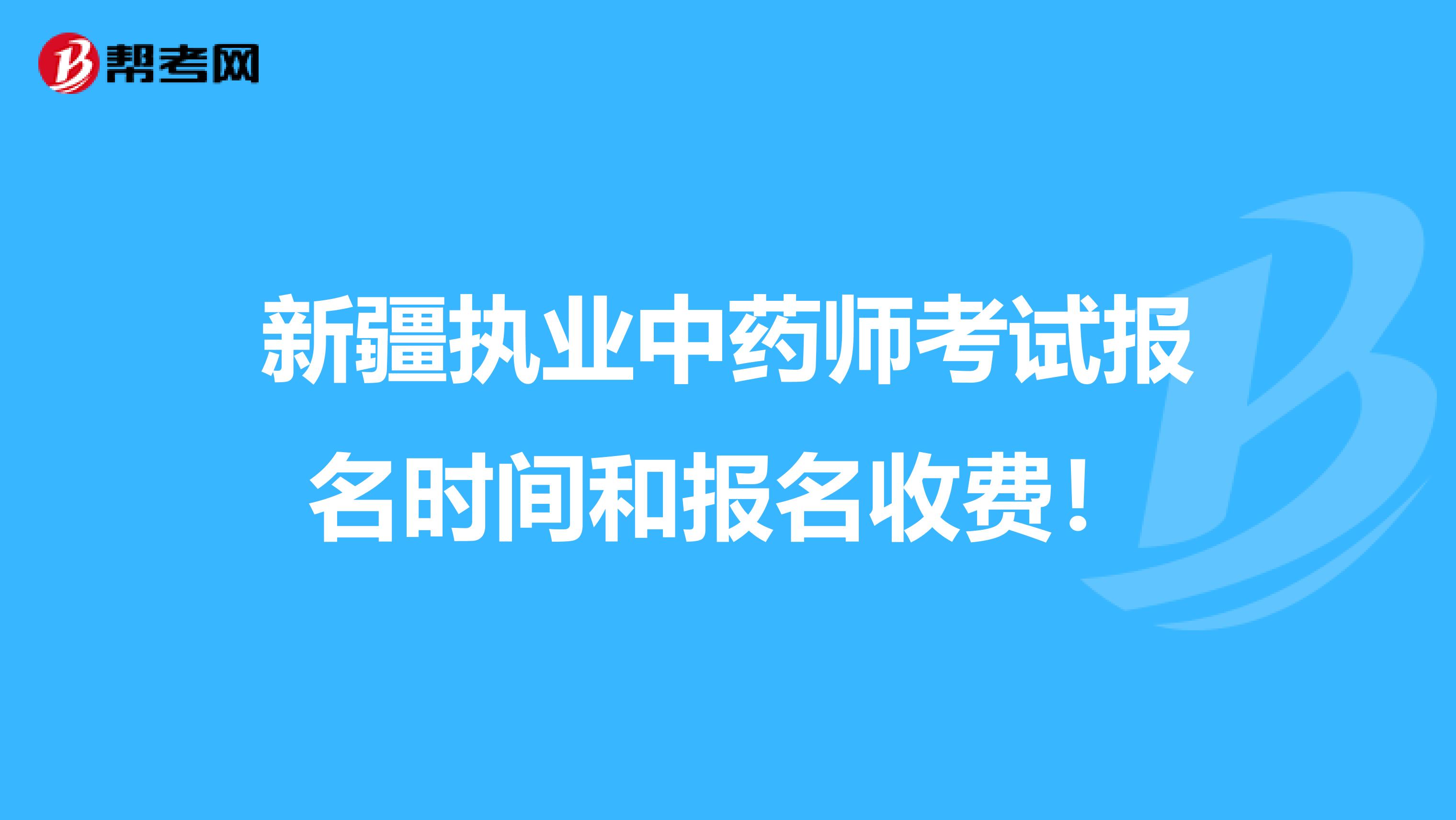 新疆执业中药师考试报名时间和报名收费！