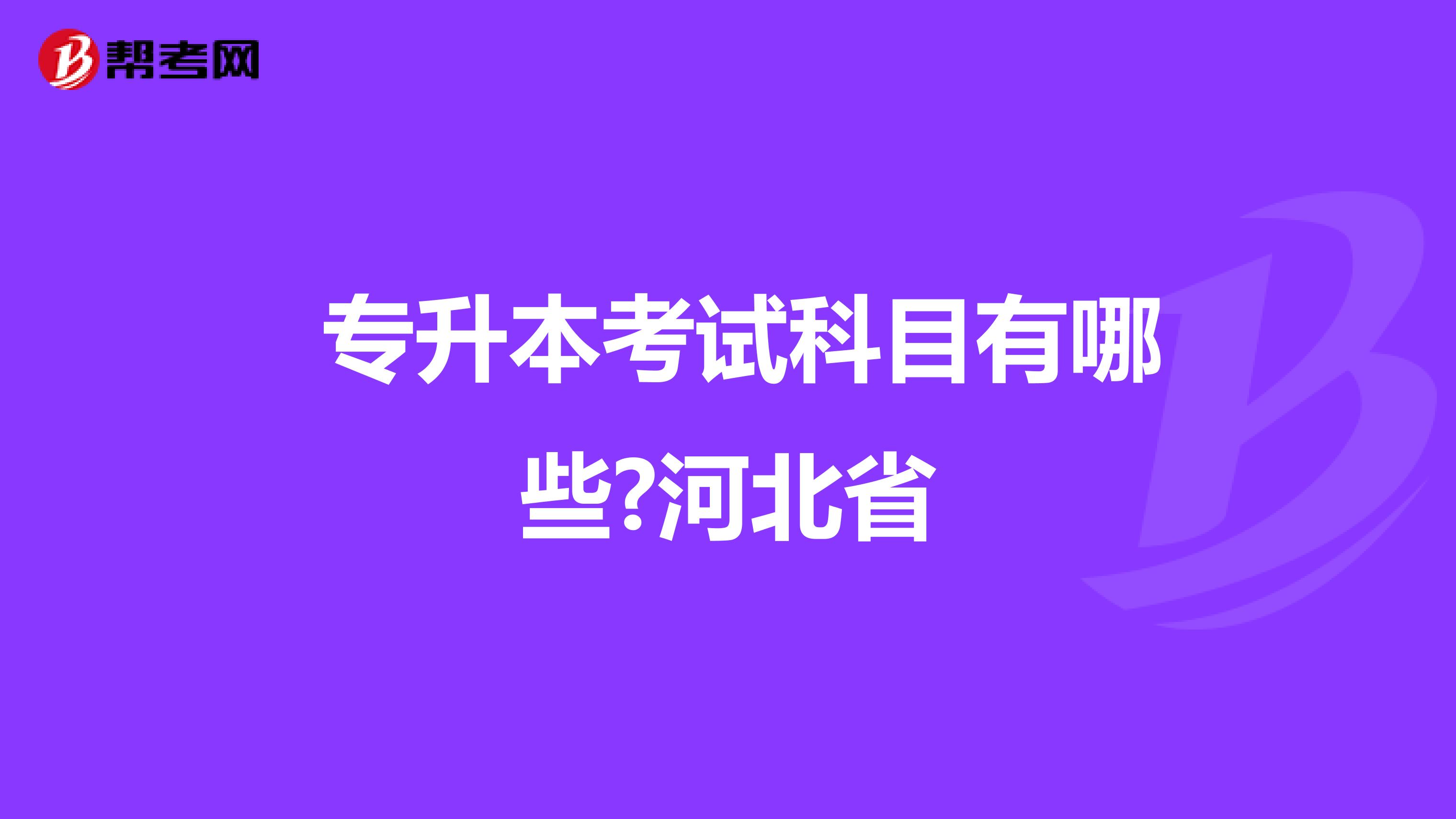  专升本考试科目有哪些?河北省