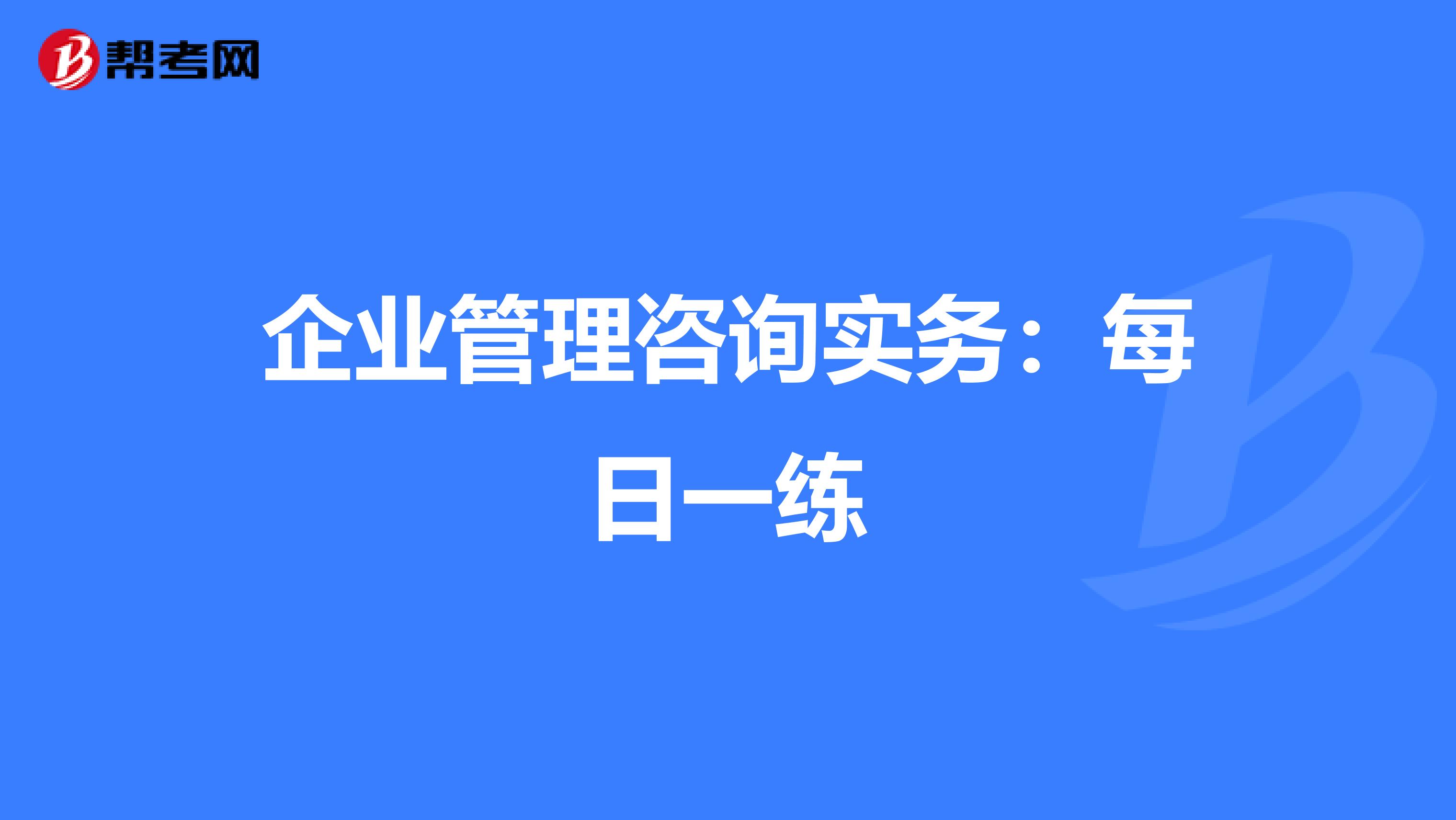 企业管理咨询实务：每日一练