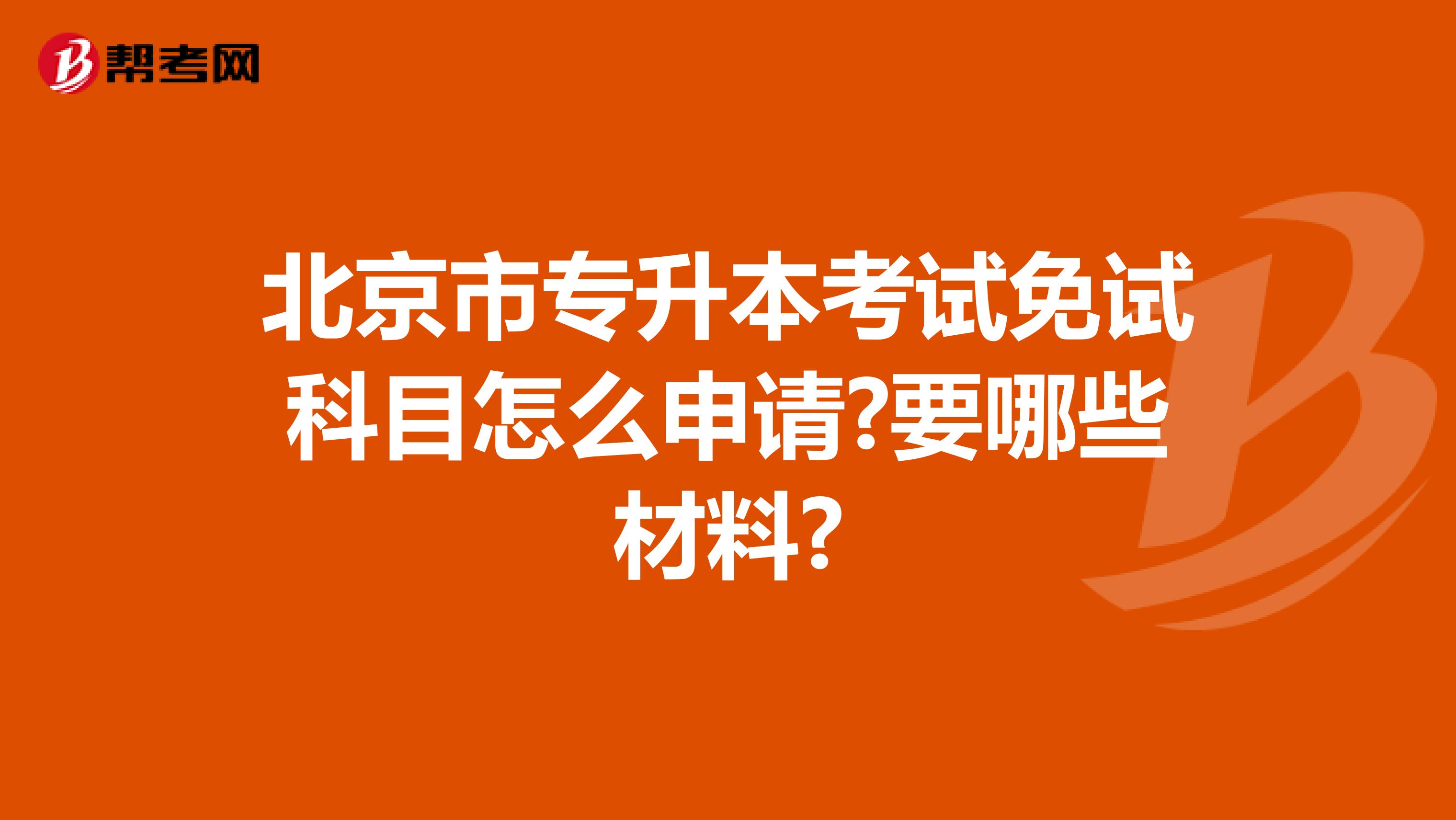 北京市专升本考试免试科目怎么申请?要哪些材料?