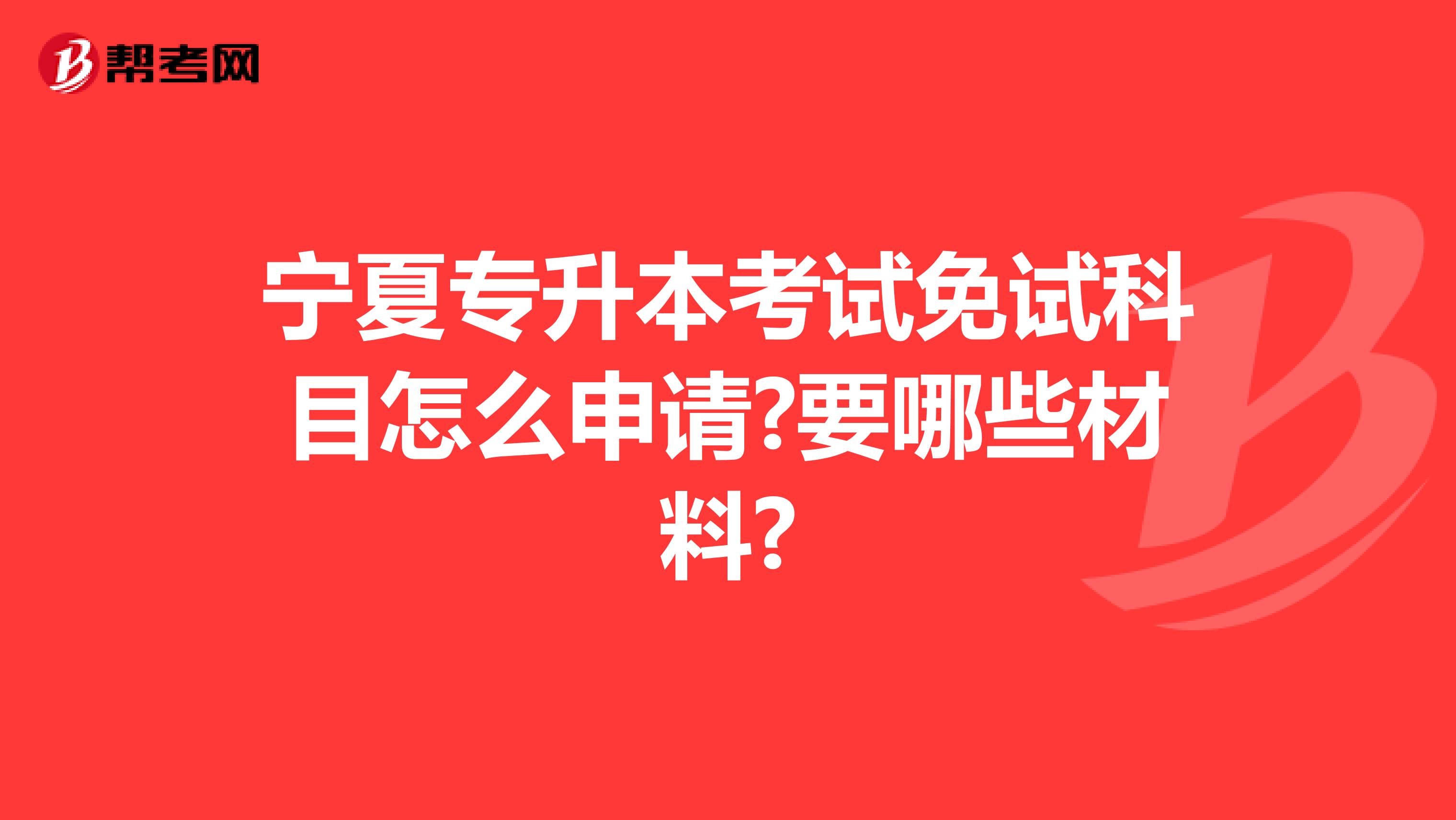 宁夏专升本考试免试科目怎么申请?要哪些材料?