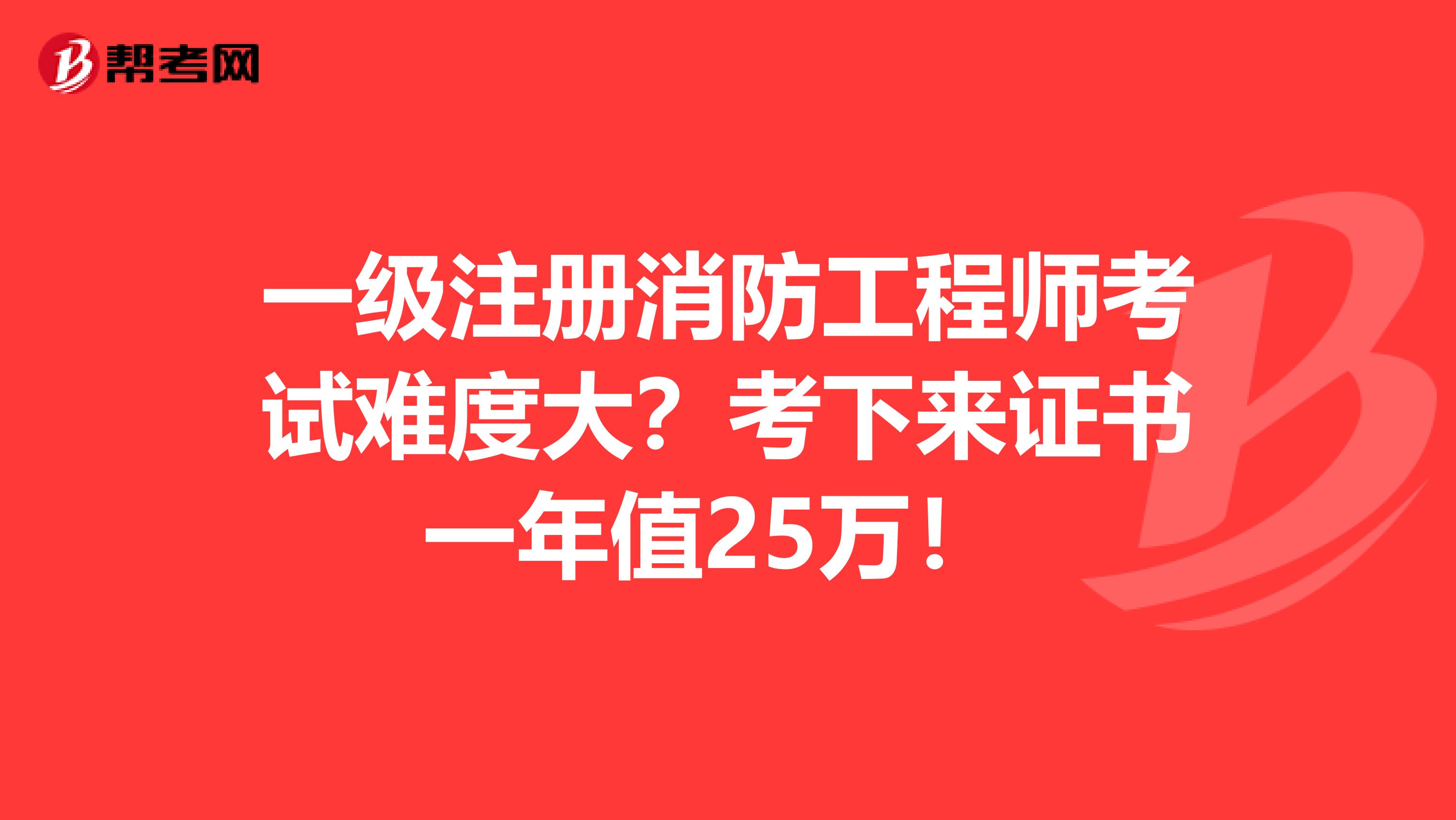 一級注冊消防工程師考試難度大？考下來證書一年值25萬！ 