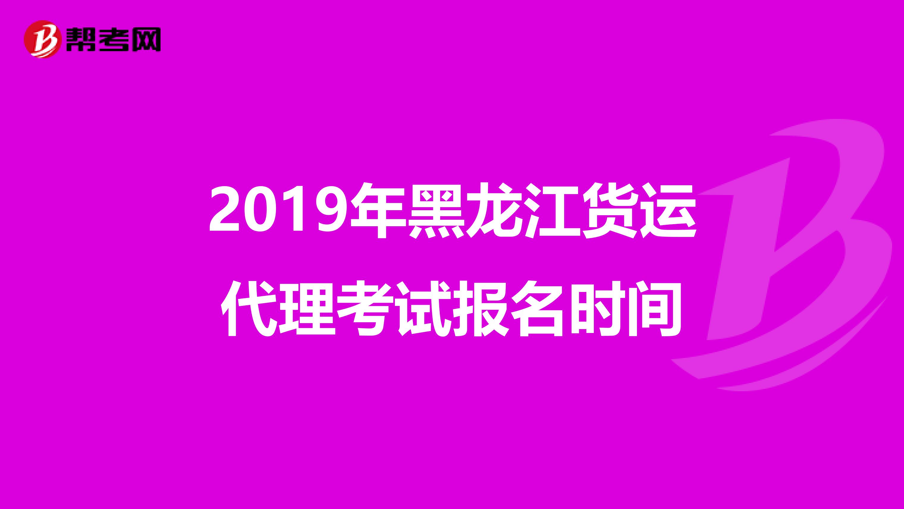 2019年黑龙江货运代理考试报名时间