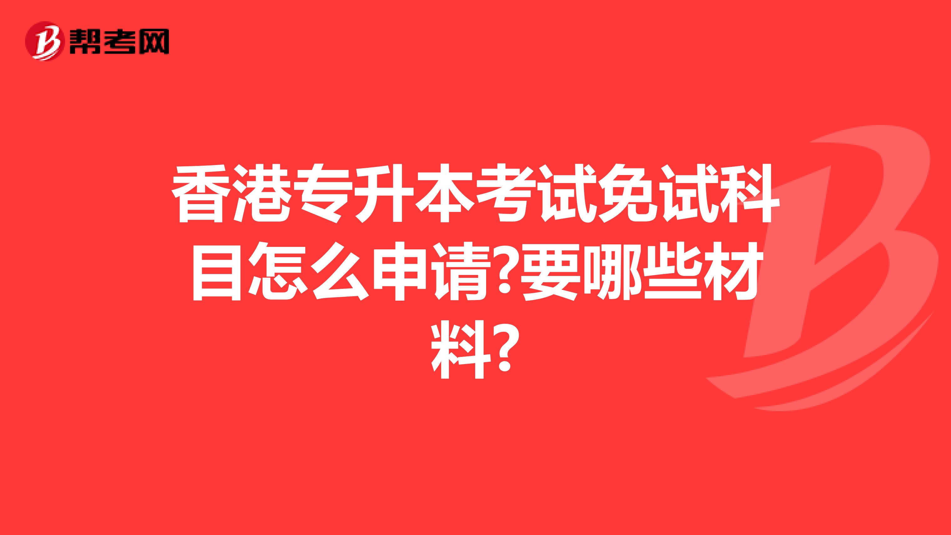 香港专升本考试免试科目怎么申请?要哪些材料?