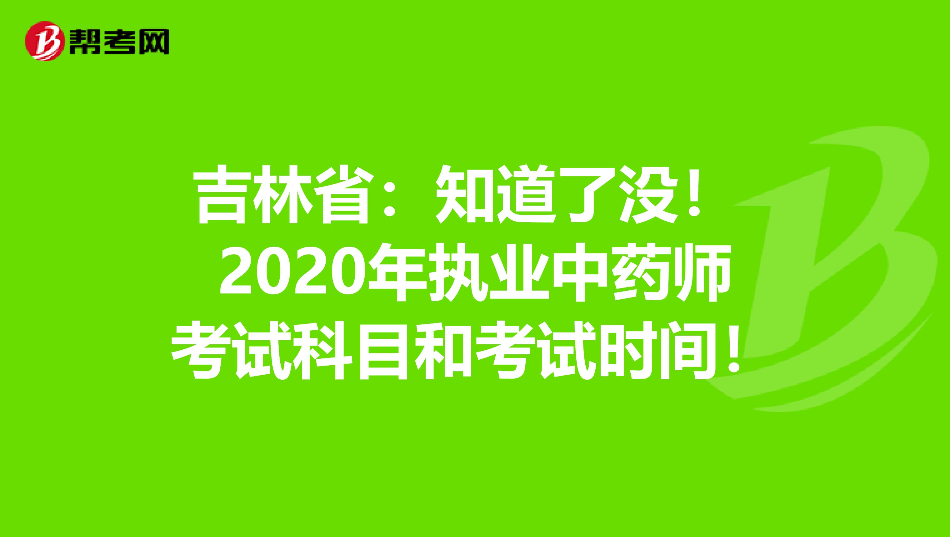 吉林省：知道了没！ 2020年执业中药师考试科目和考试时间！