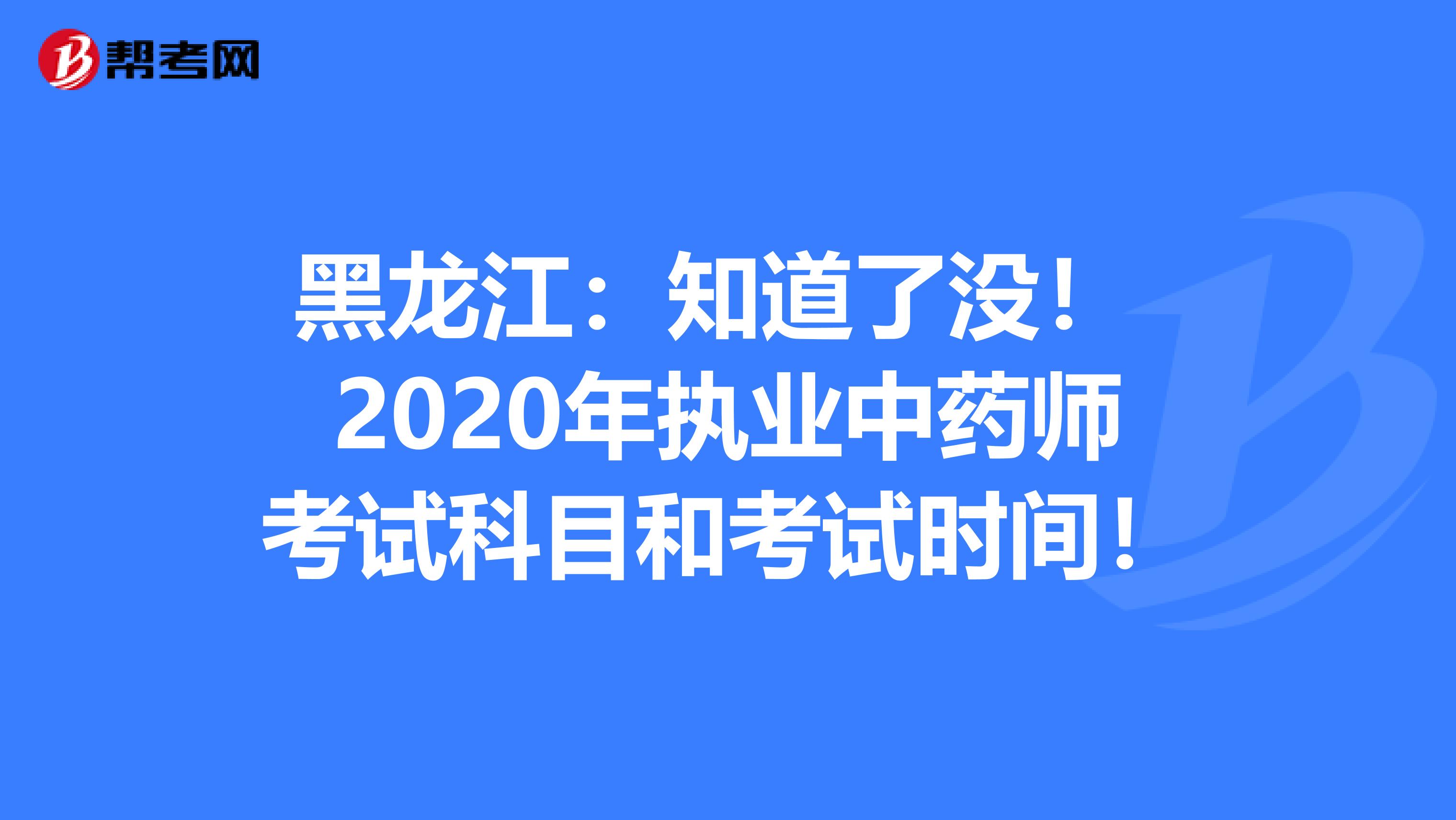 黑龙江：知道了没！ 2020年执业中药师考试科目和考试时间！