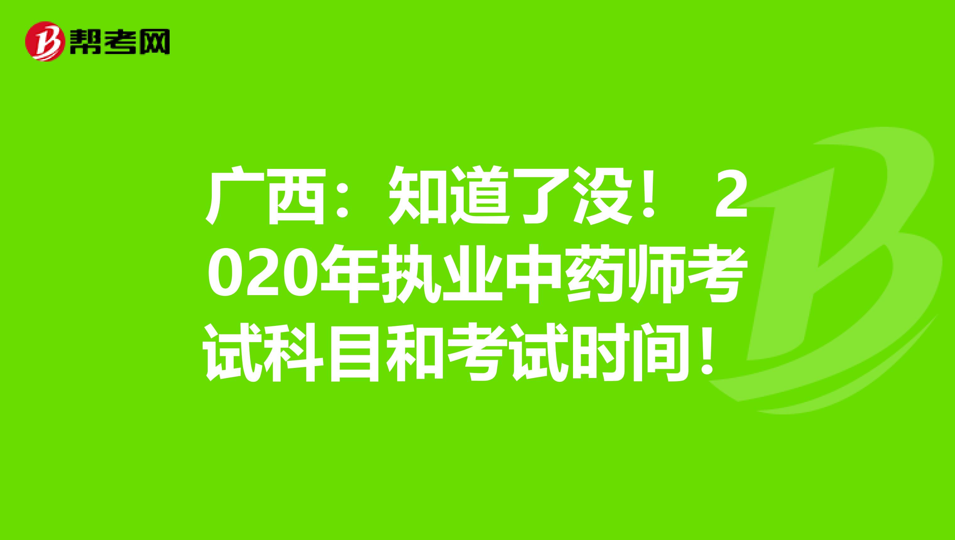 广西：知道了没！ 2020年执业中药师考试科目和考试时间！