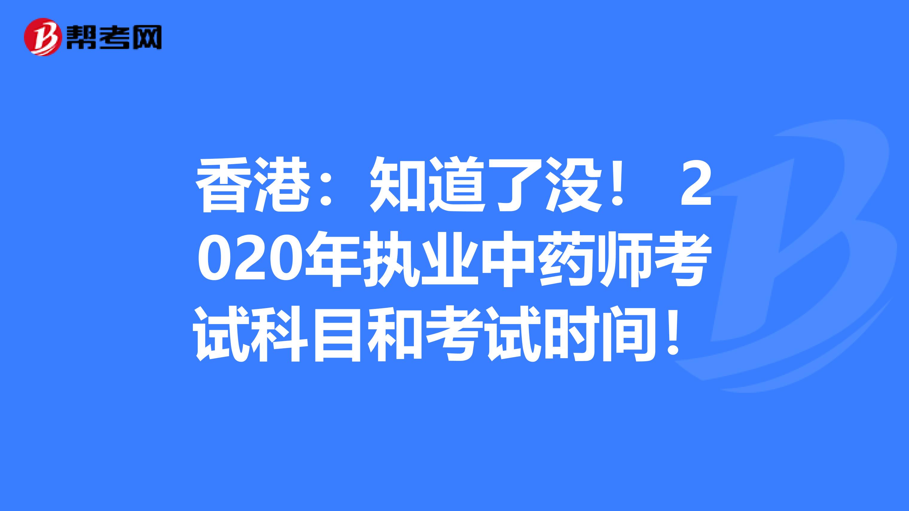 香港：知道了没！ 2020年执业中药师考试科目和考试时间！
