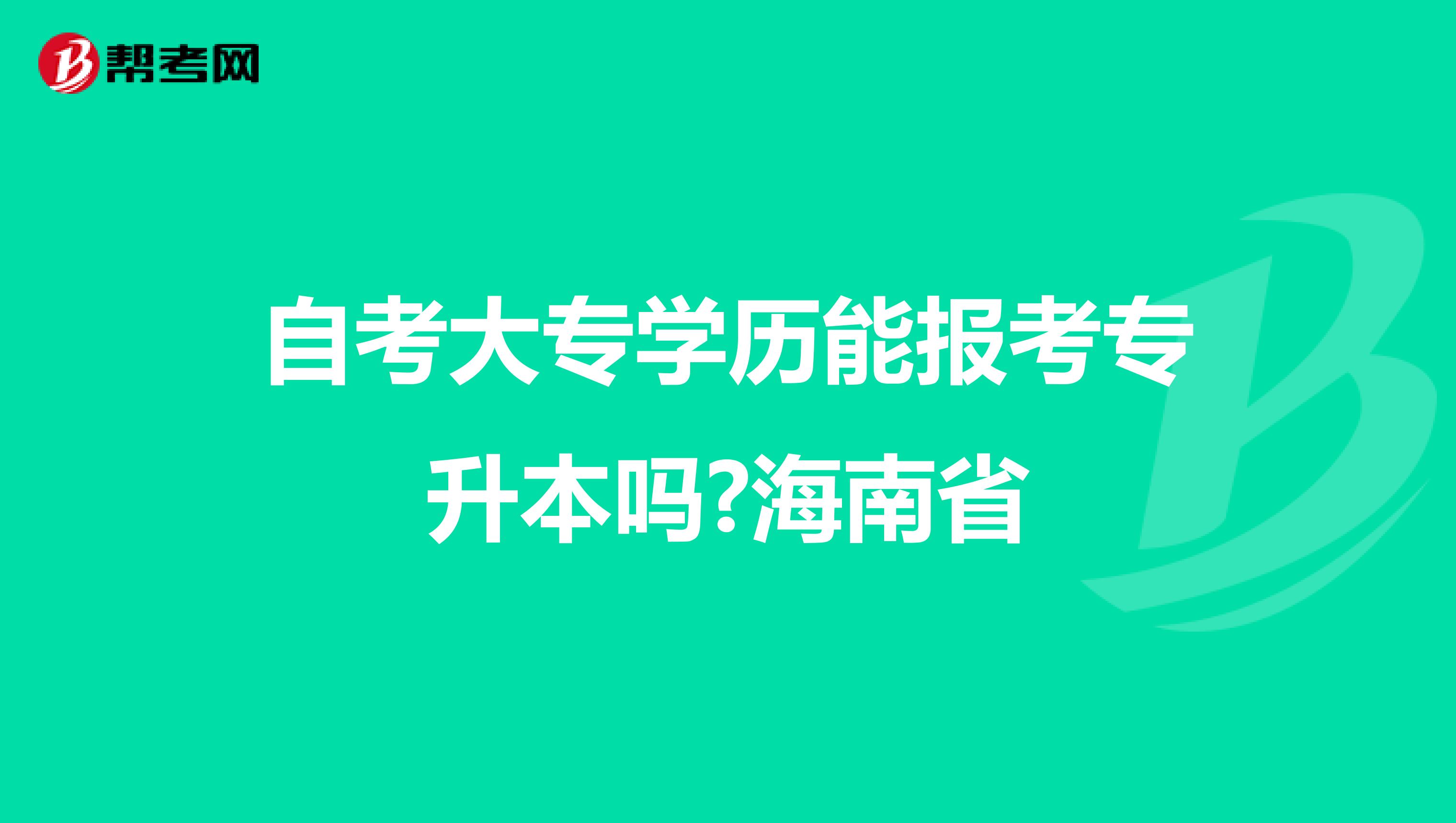 自考大专学历能报考专升本吗?海南省