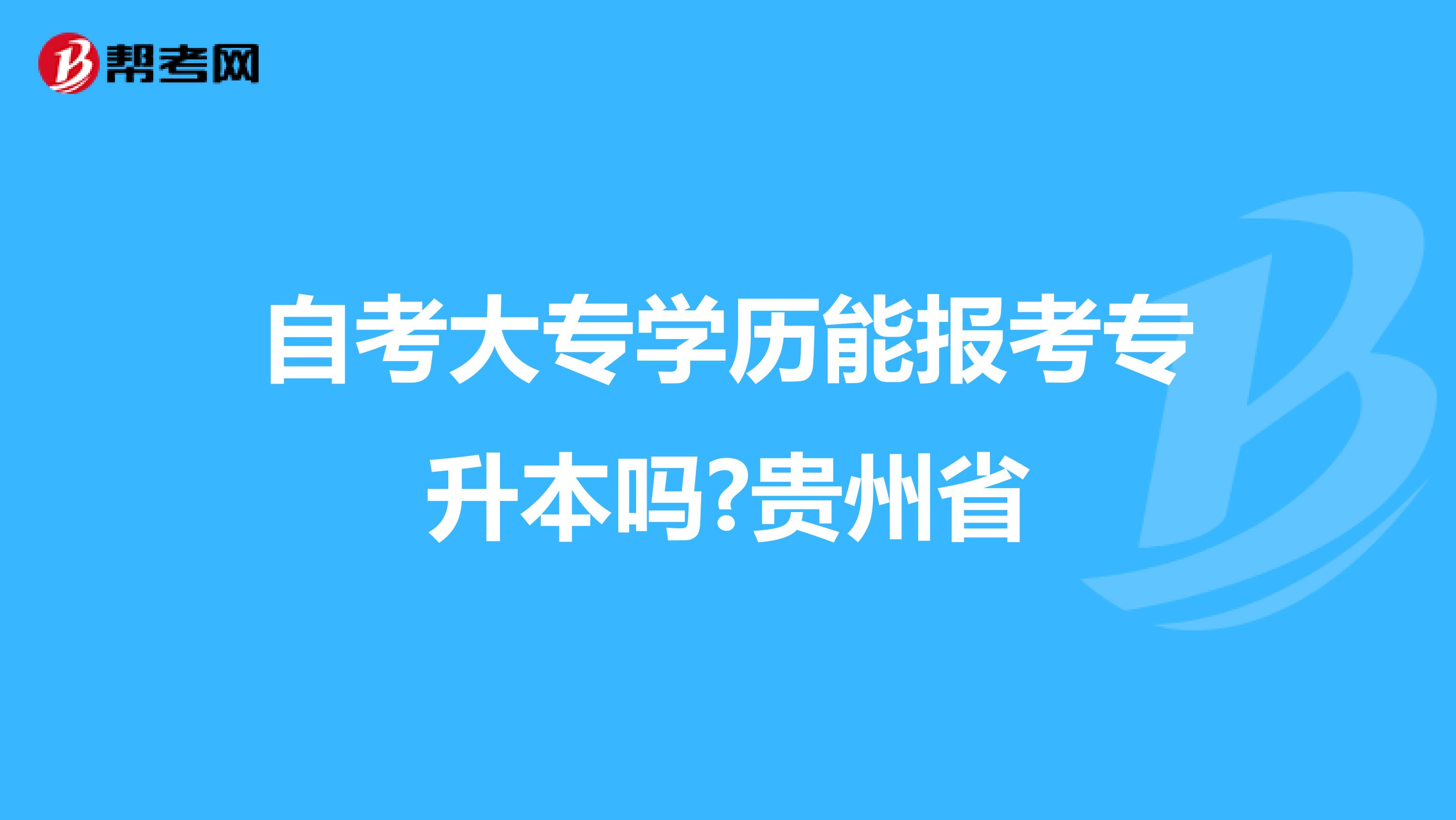 自考大专学历能报考专升本吗?贵州省