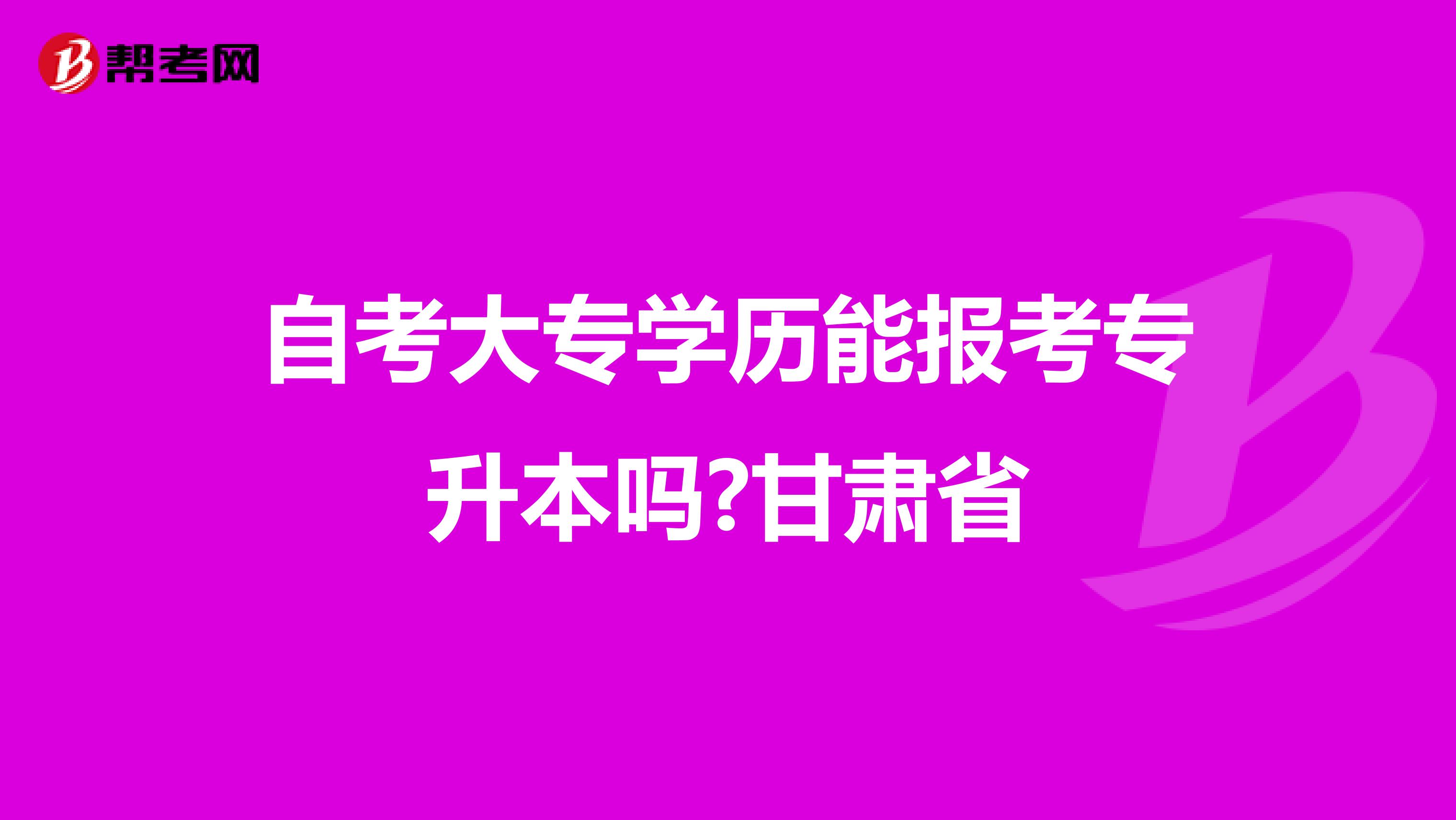 自考大专学历能报考专升本吗?甘肃省