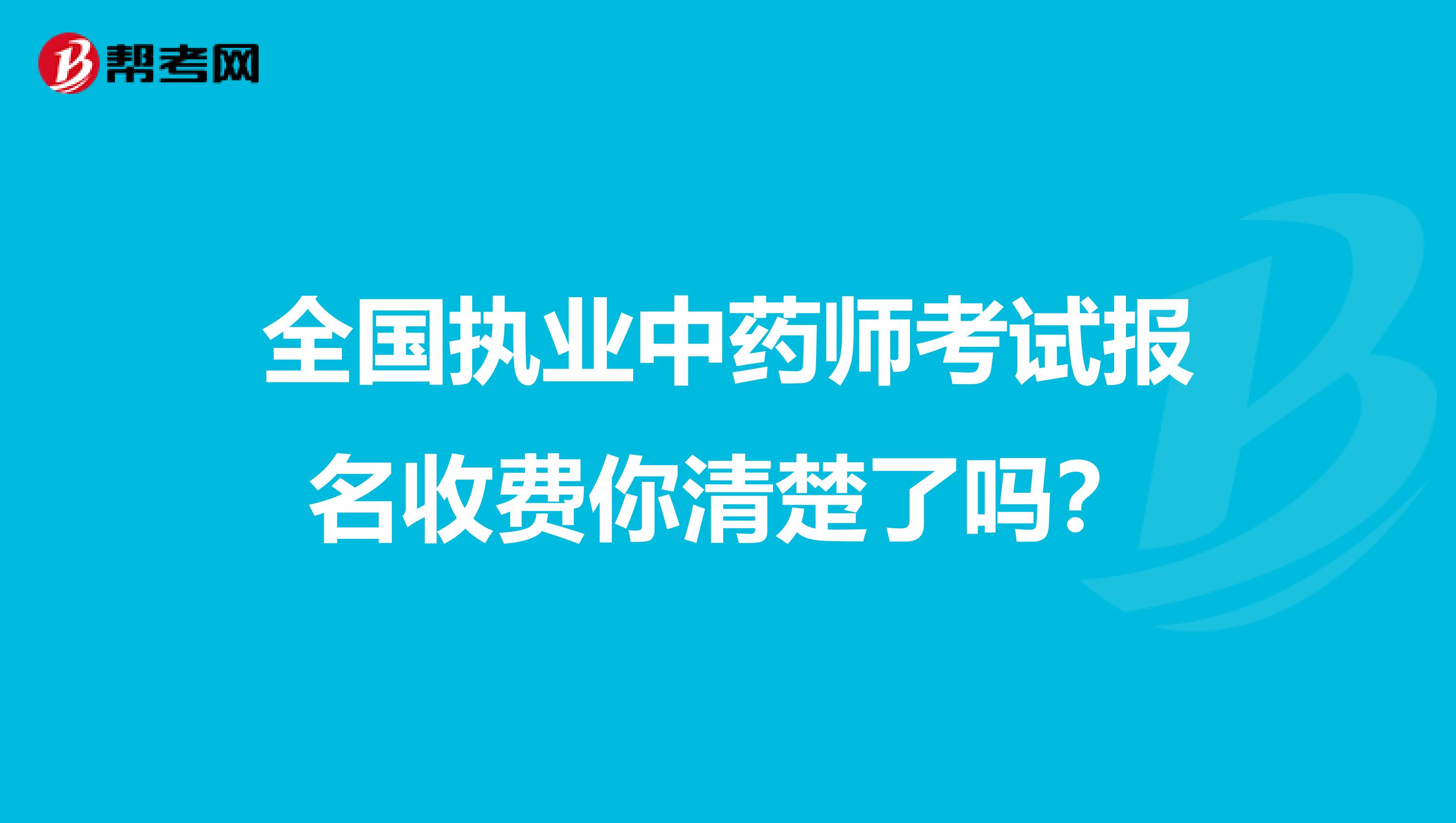 全国执业中药师考试报名收费你清楚了吗？