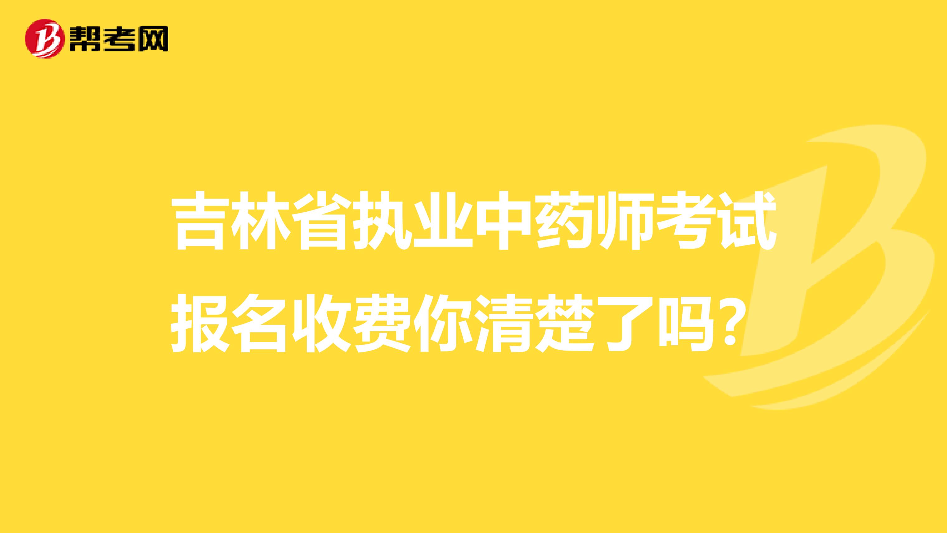 吉林省执业中药师考试报名收费你清楚了吗？