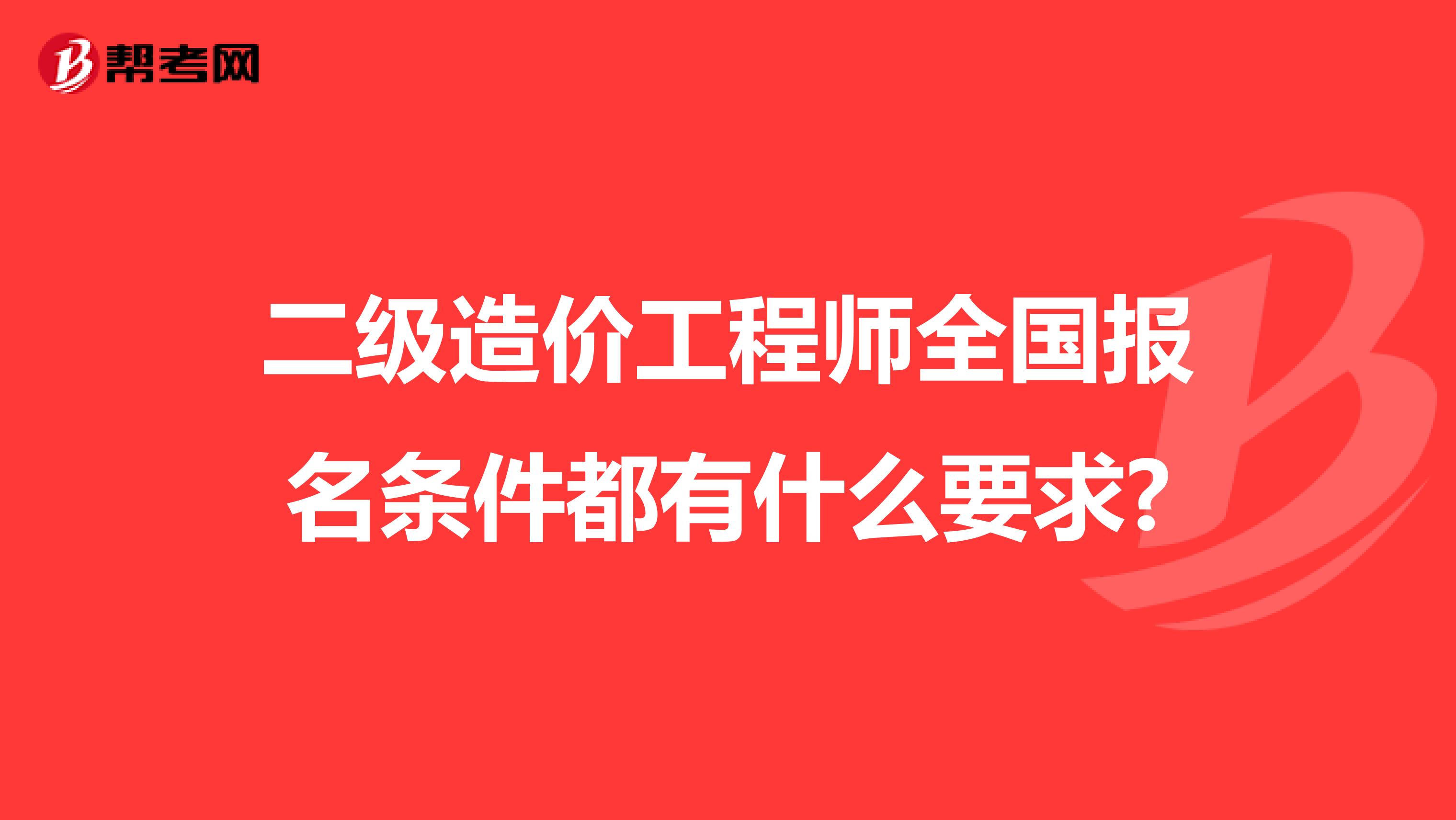 二级造价工程师全国报名条件都有什么要求?