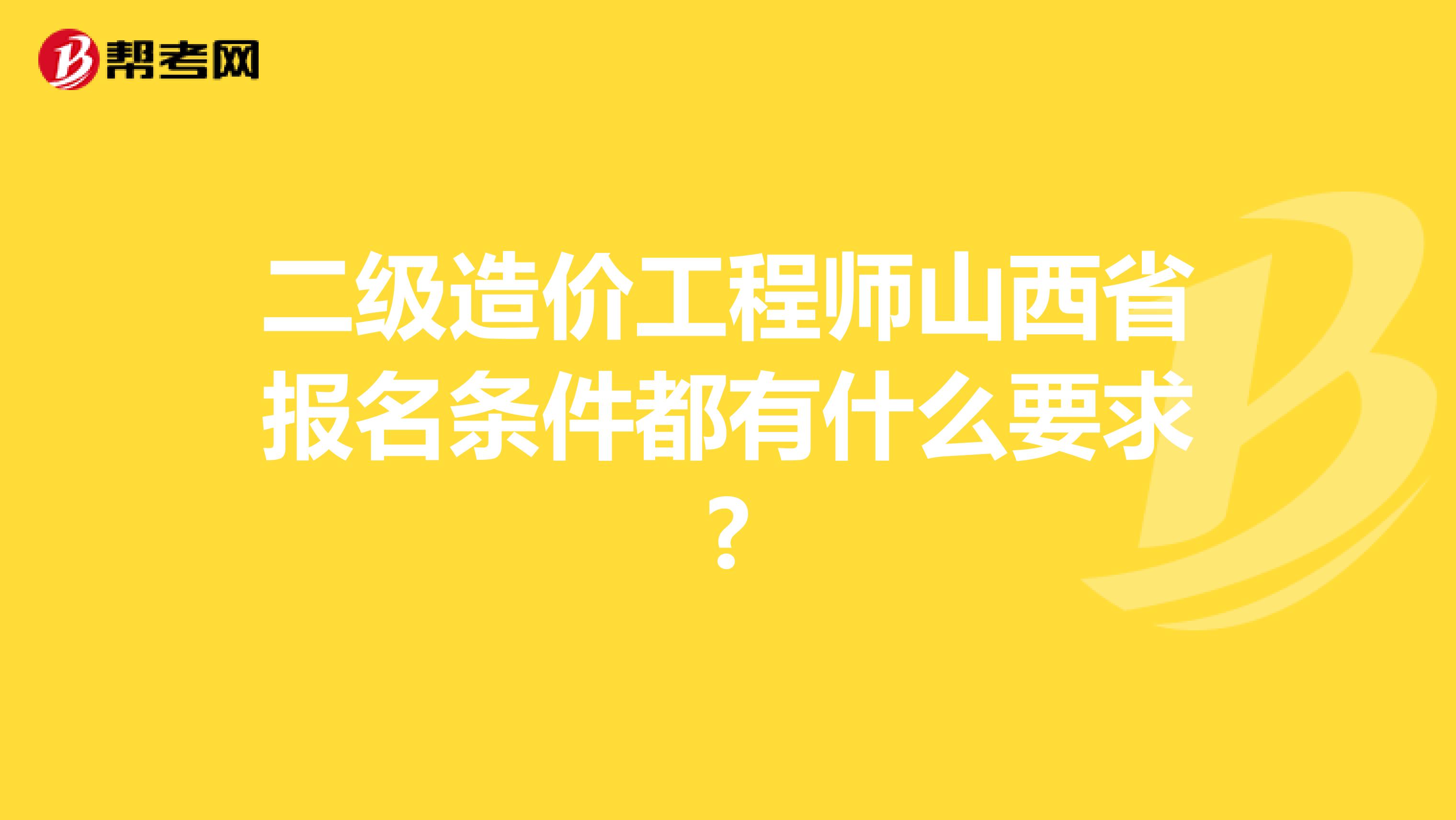 二级造价工程师山西省报名条件都有什么要求?