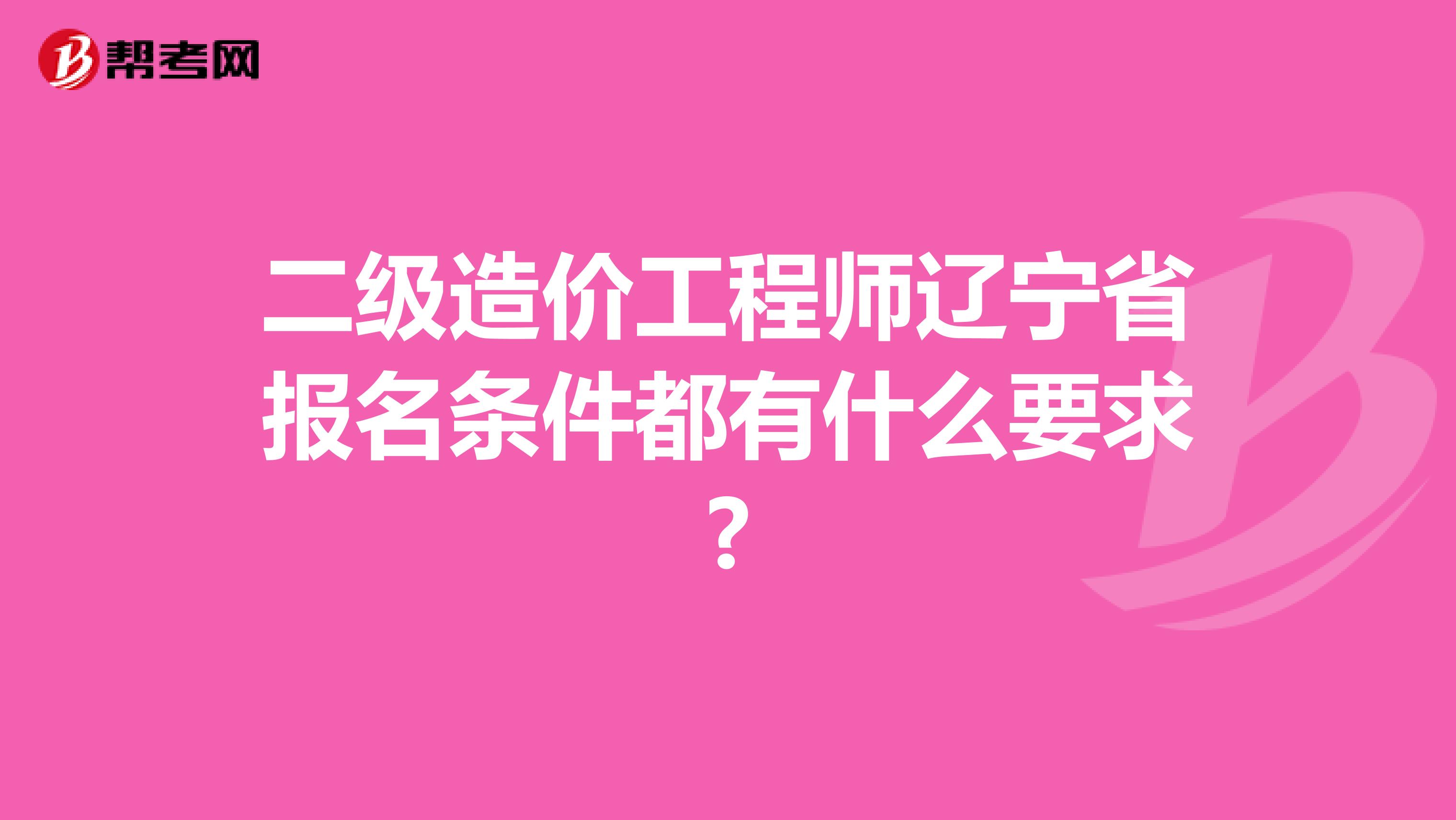 二级造价工程师辽宁省报名条件都有什么要求?