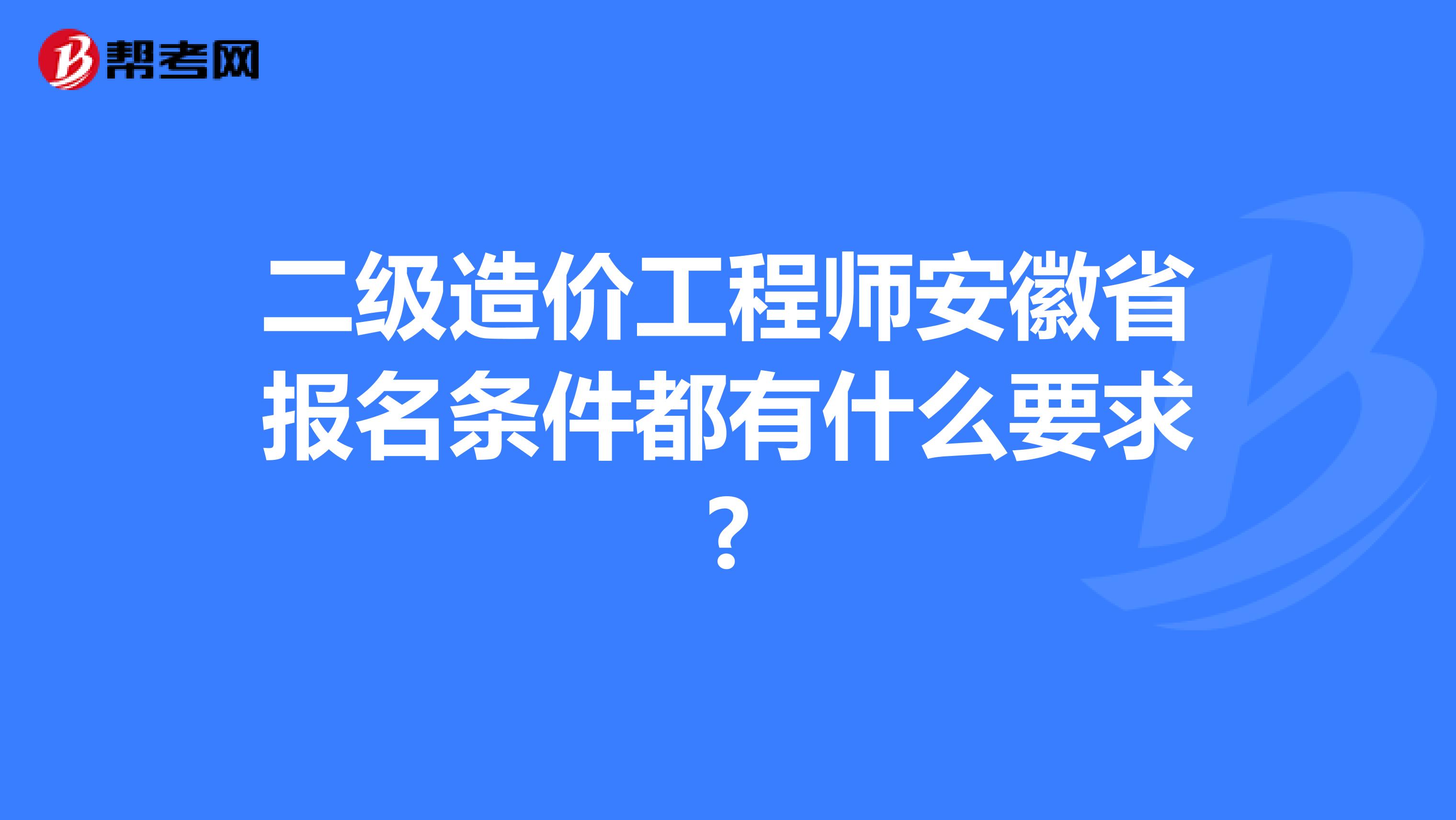 二级造价工程师安徽省报名条件都有什么要求?
