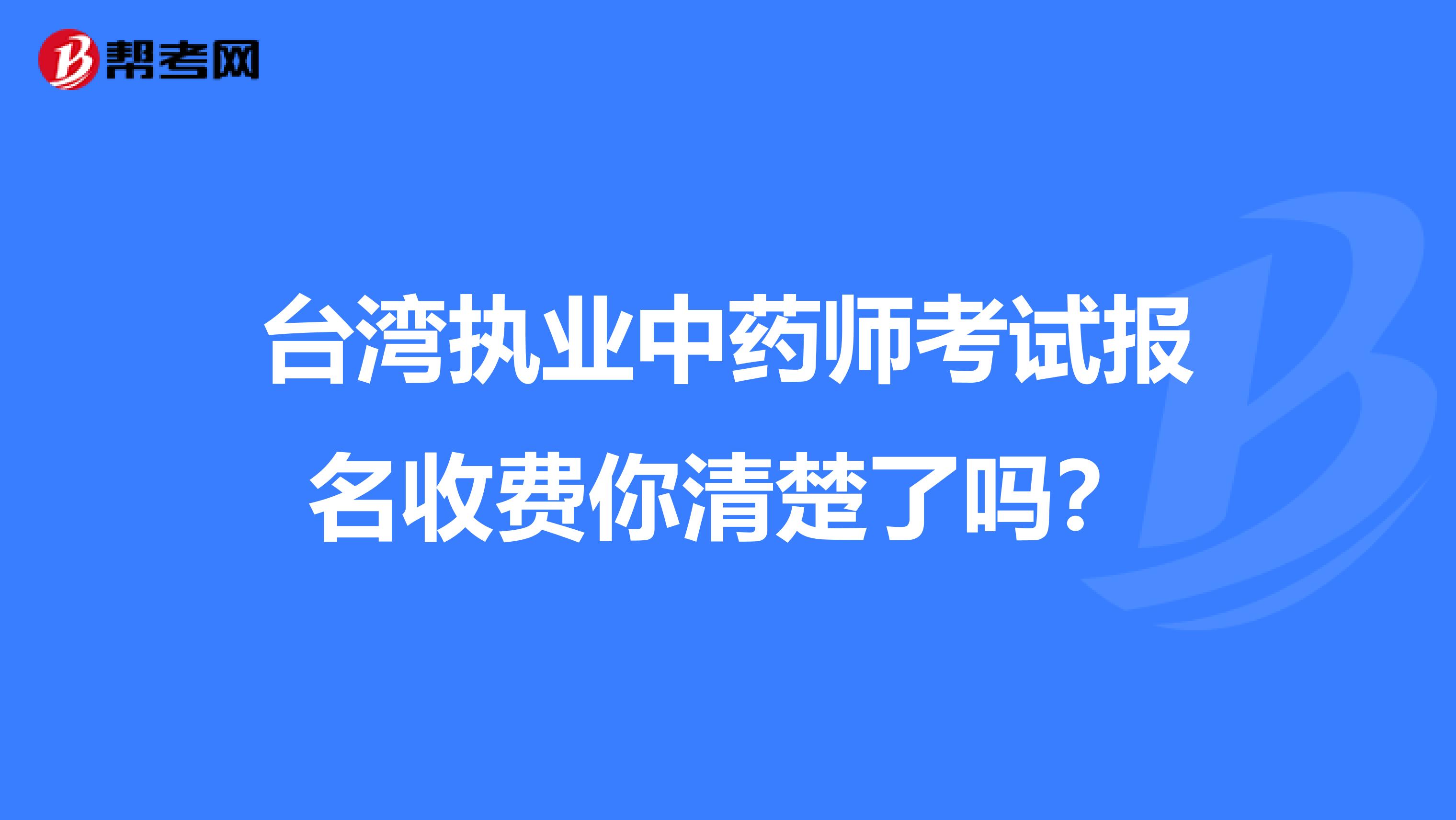 台湾执业中药师考试报名收费你清楚了吗？