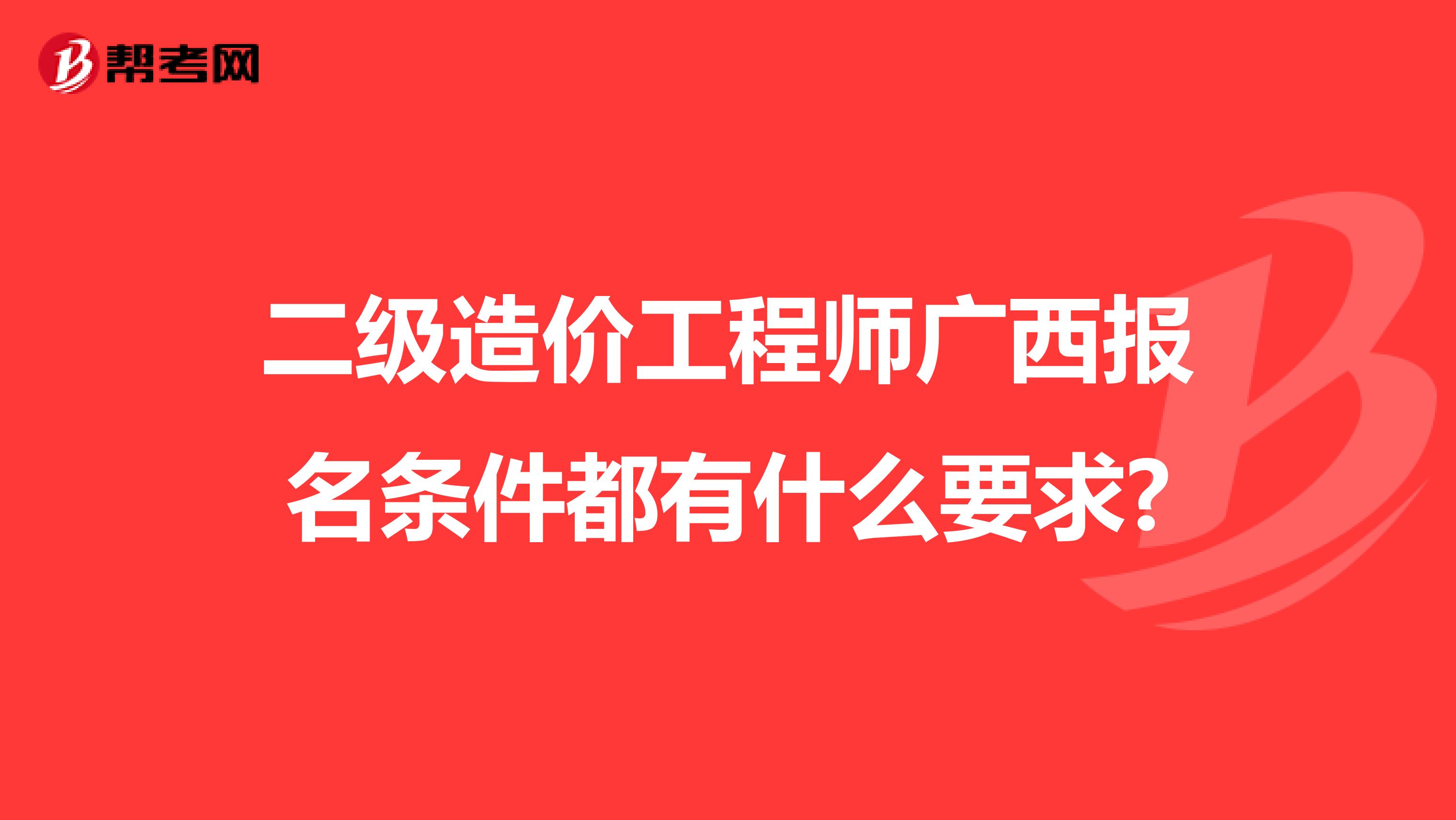 二级造价工程师广西报名条件都有什么要求?