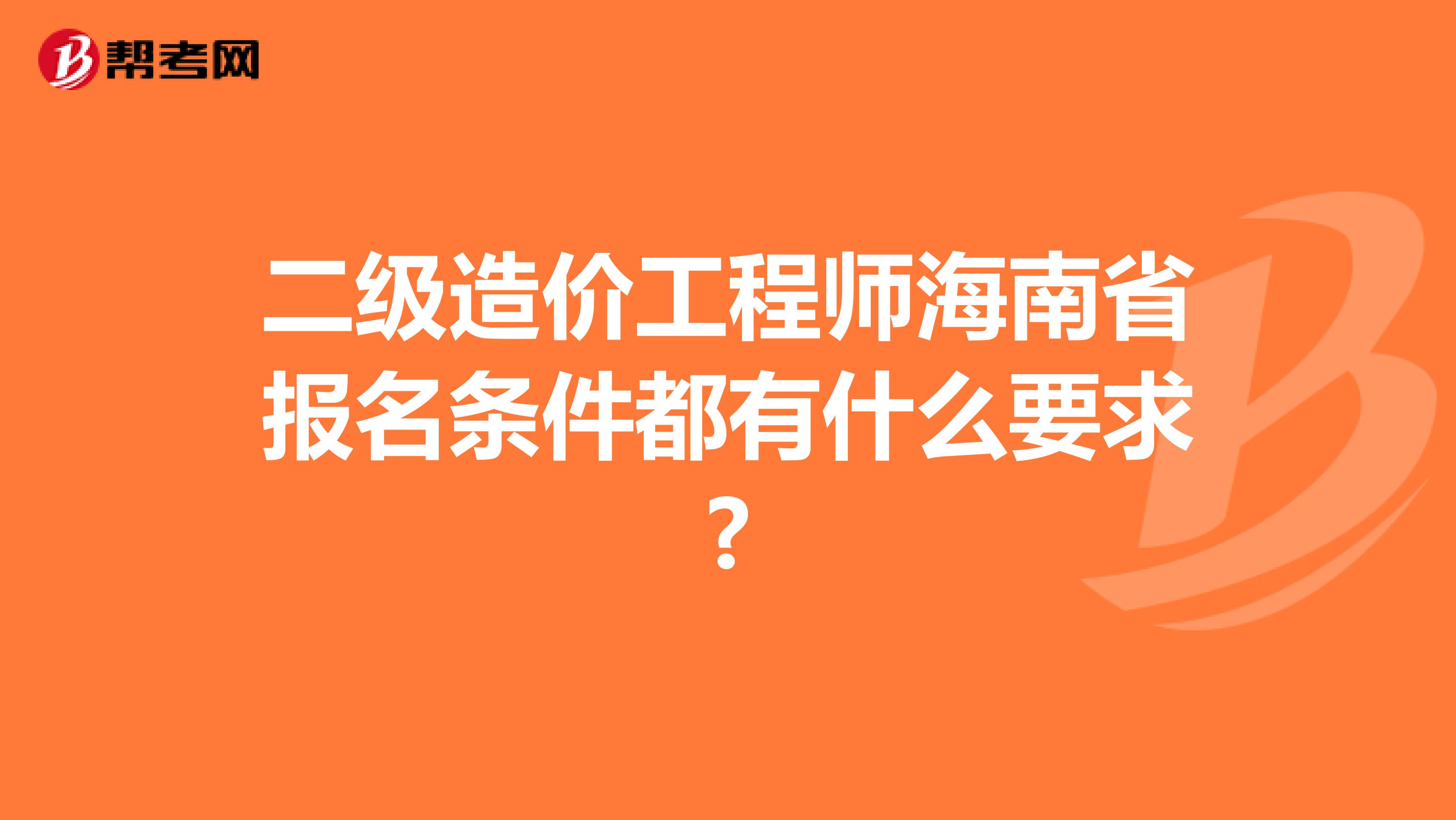 二级造价工程师海南省报名条件都有什么要求?