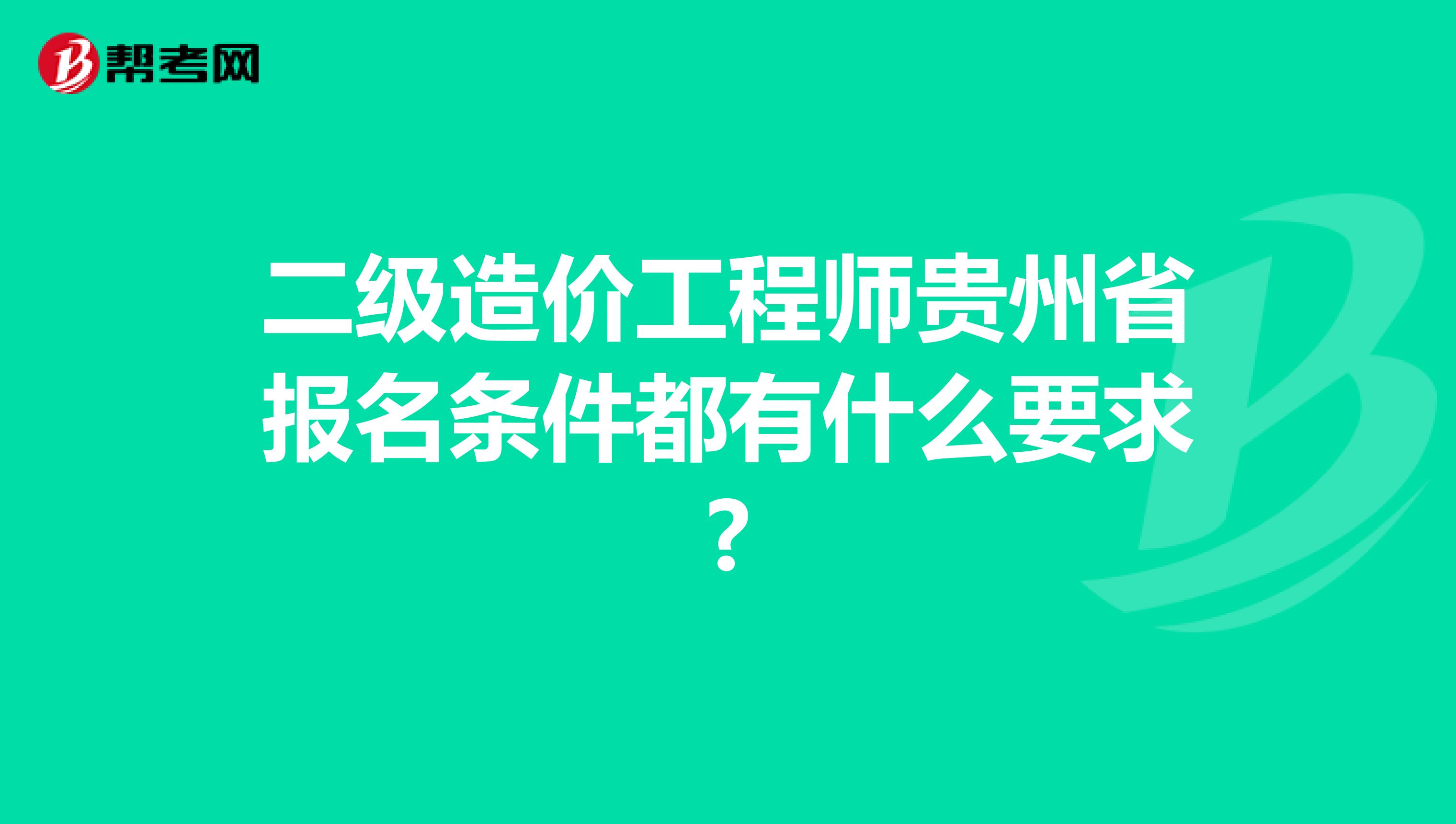 二级造价工程师贵州省报名条件都有什么要求?