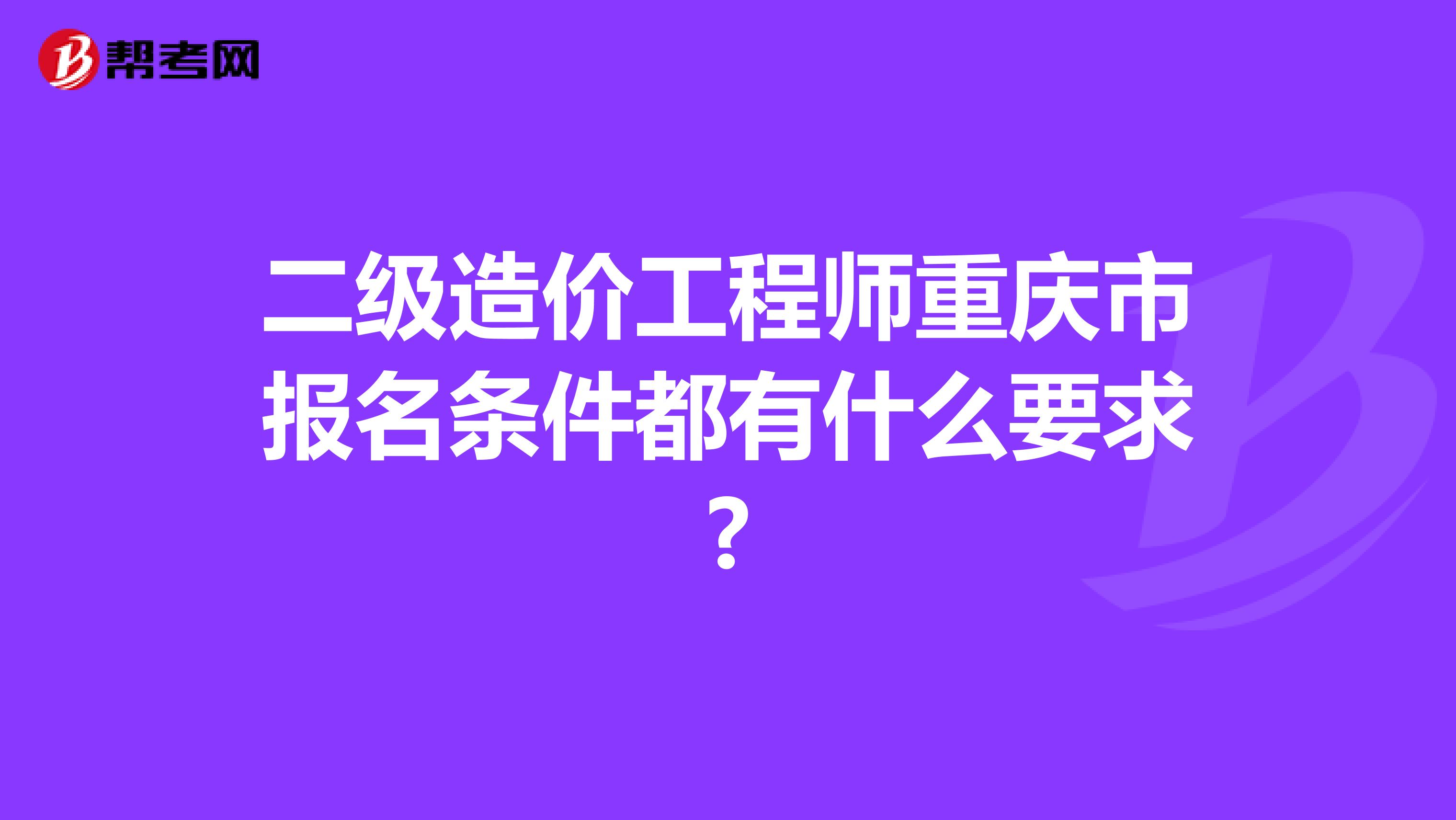 二级造价工程师重庆市报名条件都有什么要求?