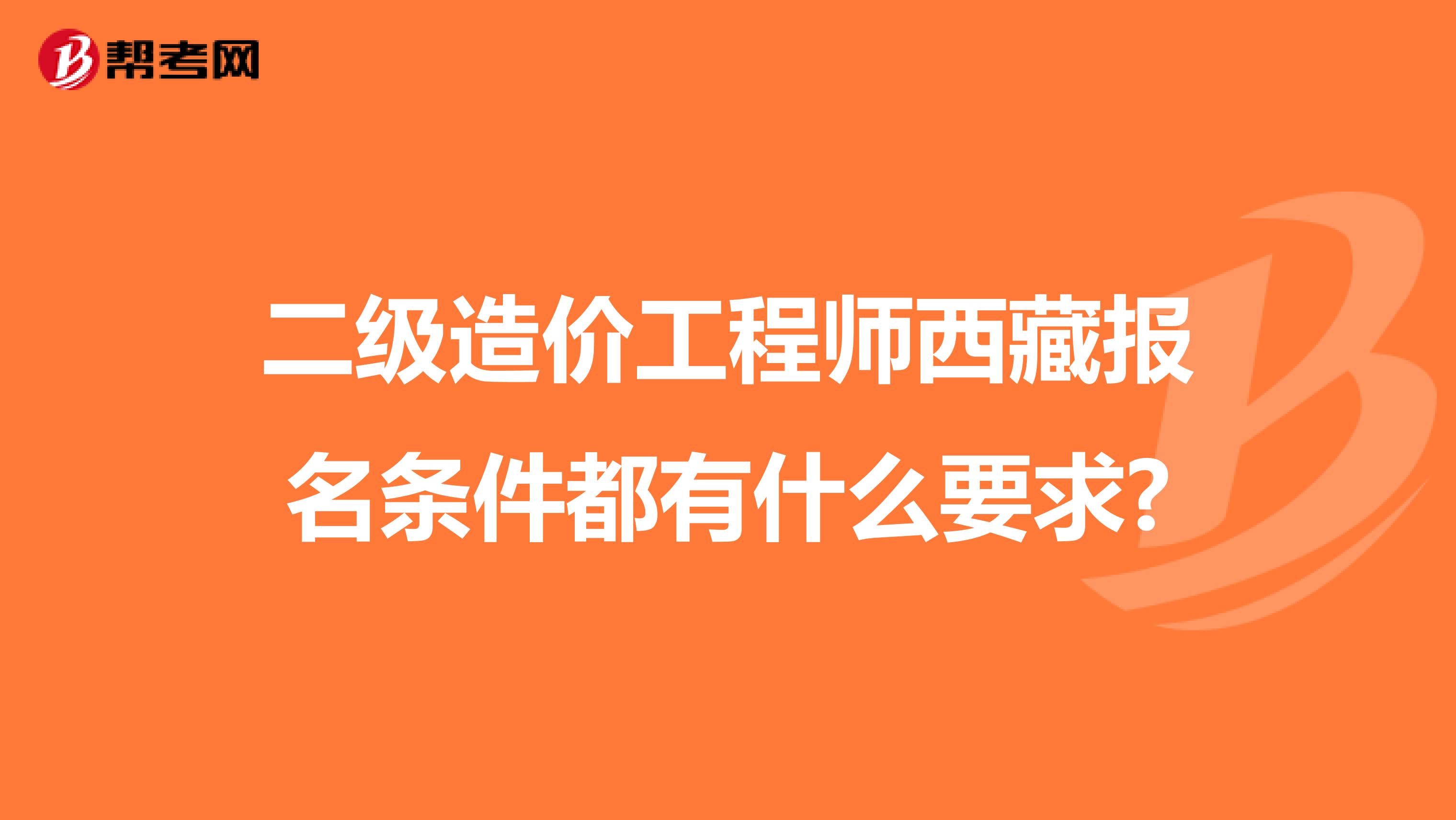 二级造价工程师西藏报名条件都有什么要求?