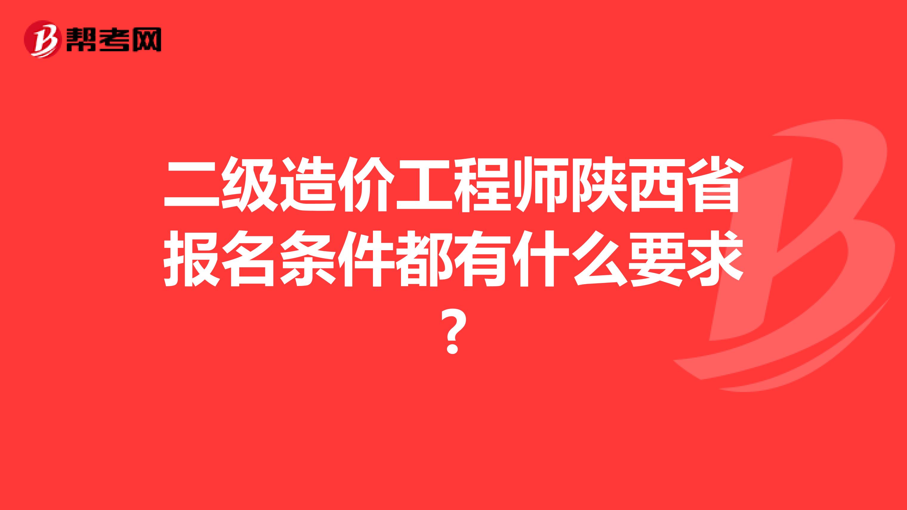 二级造价工程师陕西省报名条件都有什么要求?