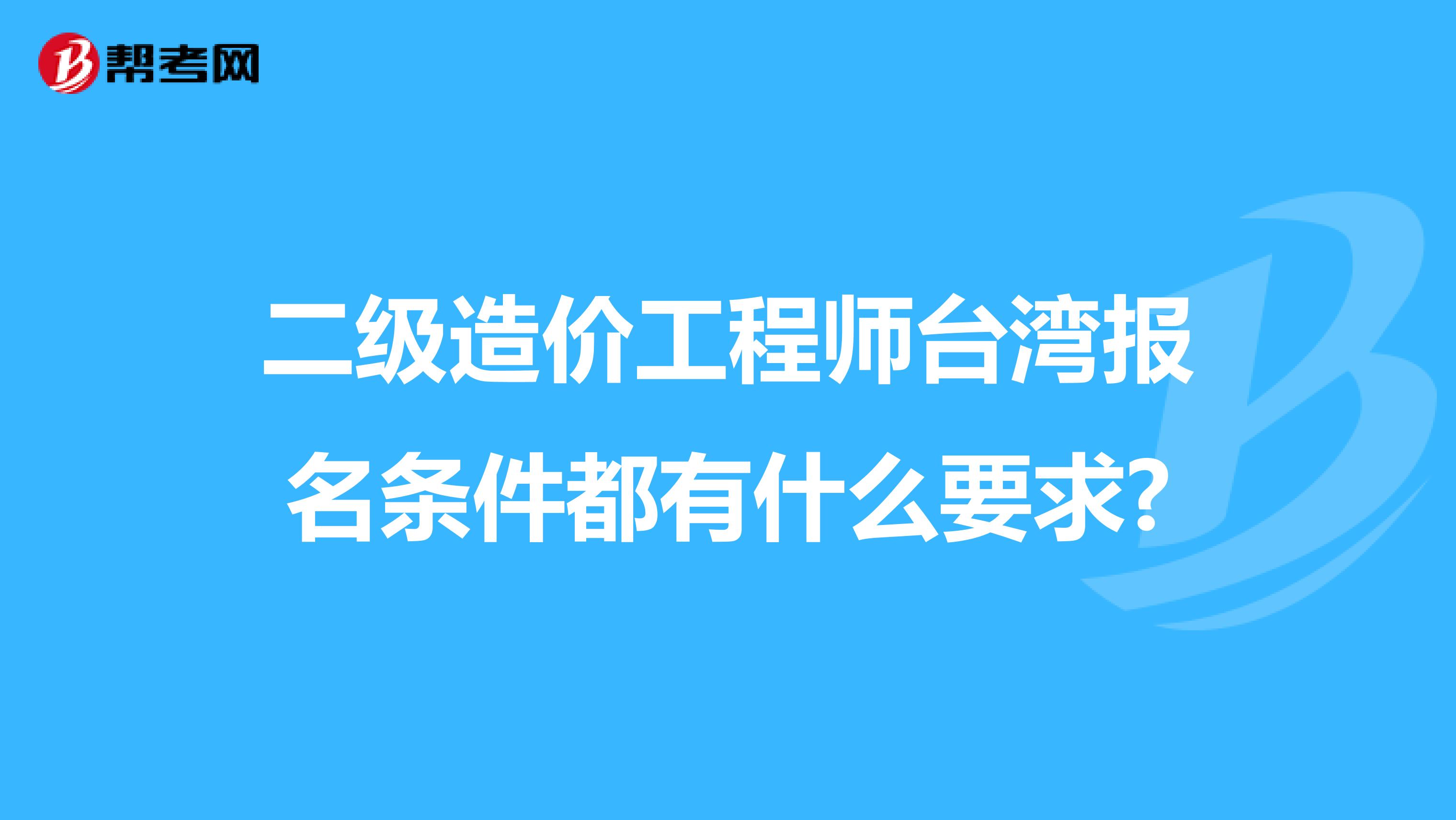 二级造价工程师台湾报名条件都有什么要求?