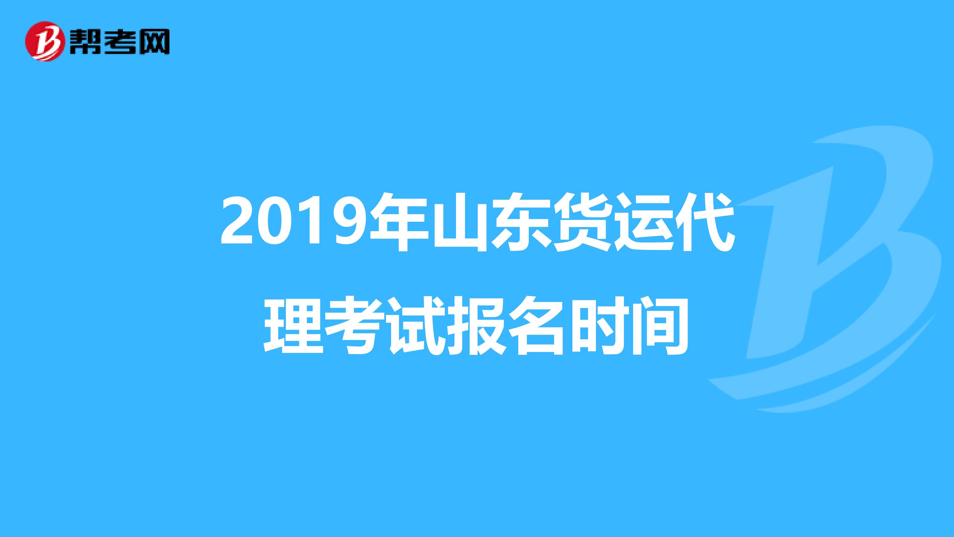 2019年山东货运代理考试报名时间