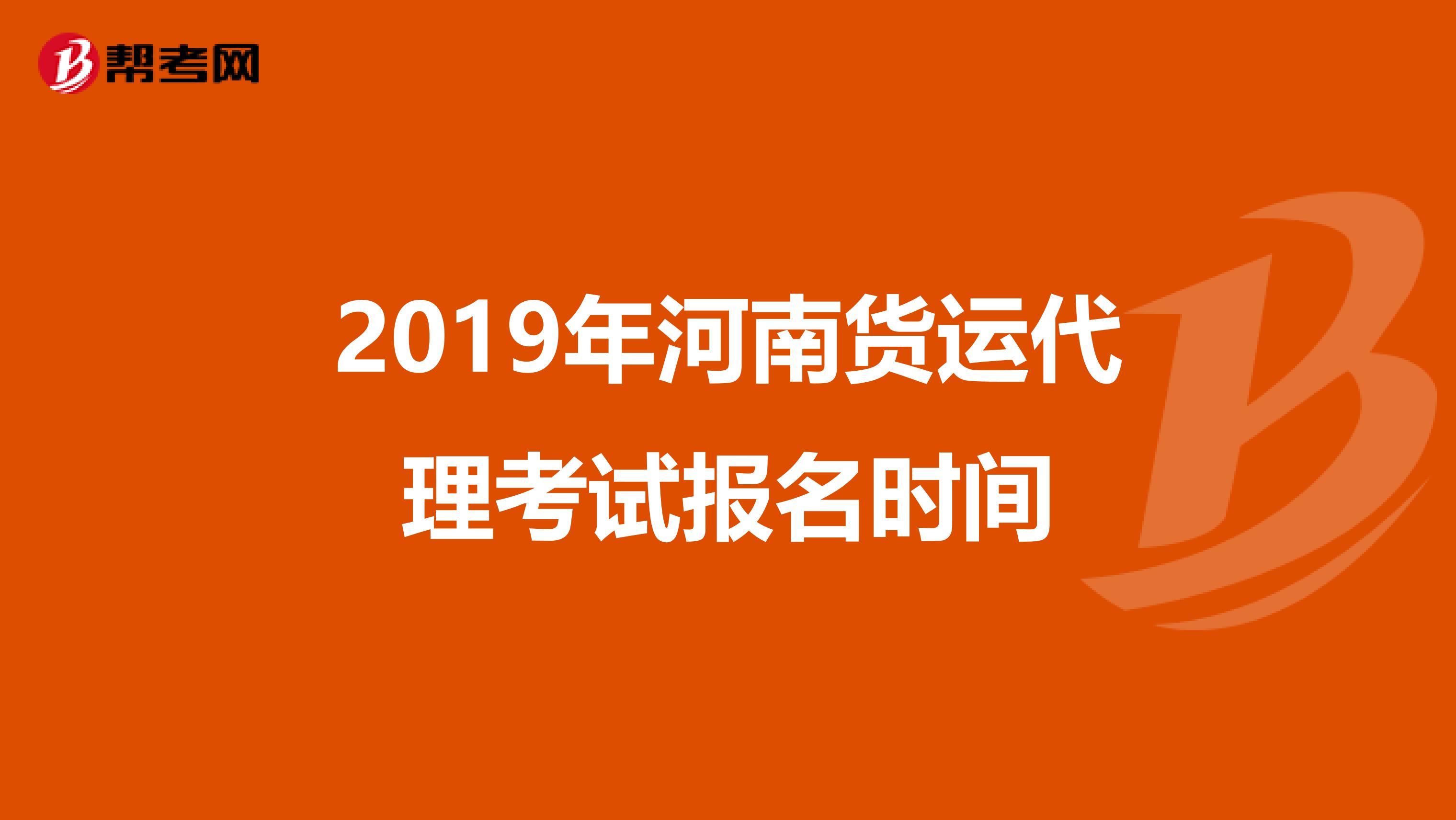 2019年河南貨運(yùn)代理考試報名時間
