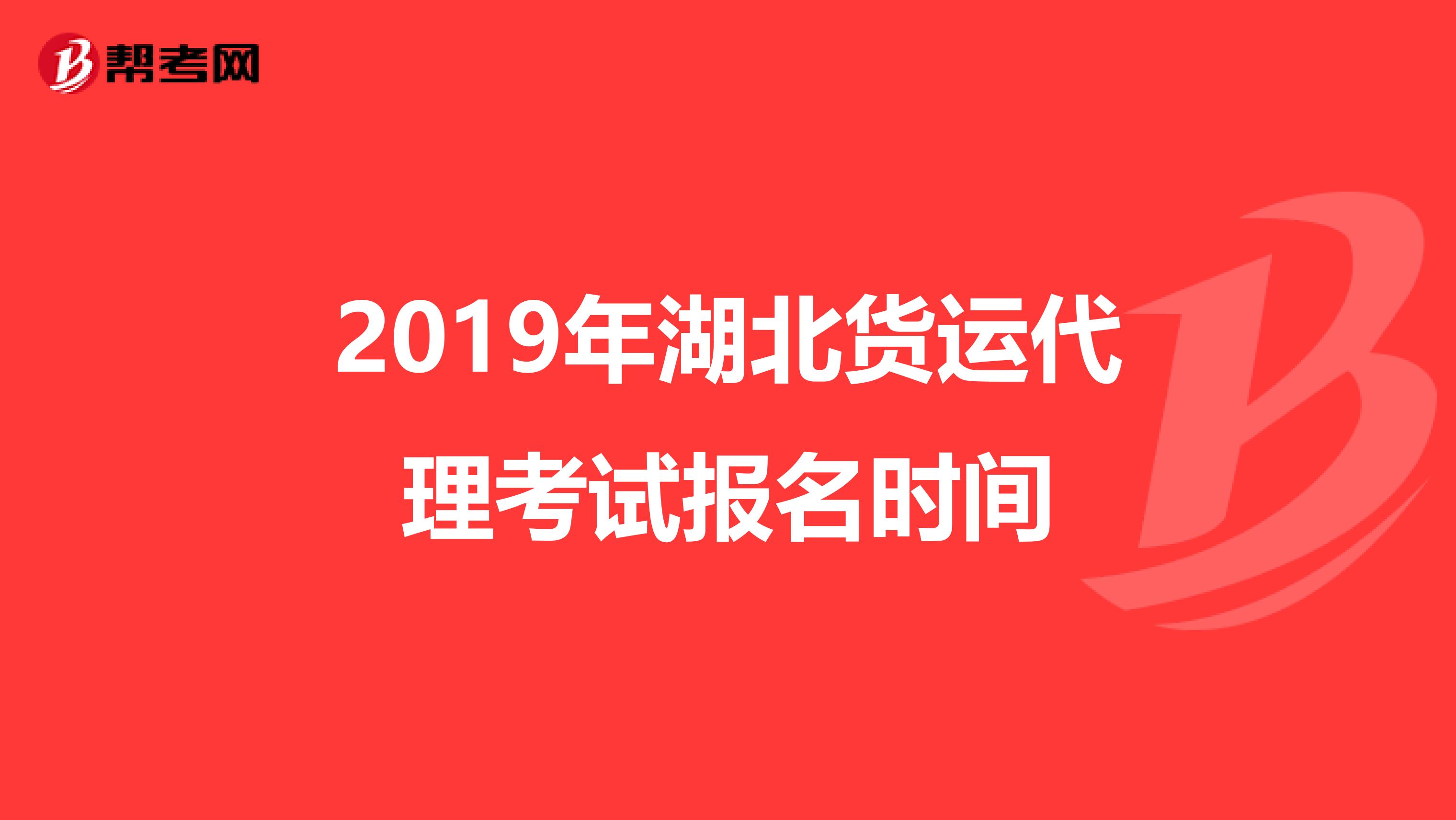 2019年湖北货运代理考试报名时间