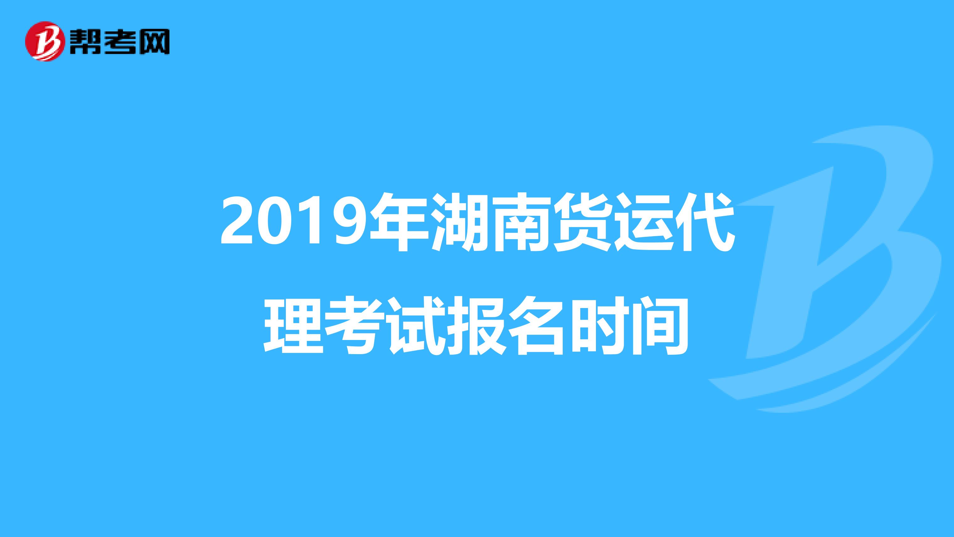 2019年湖南货运代理考试报名时间