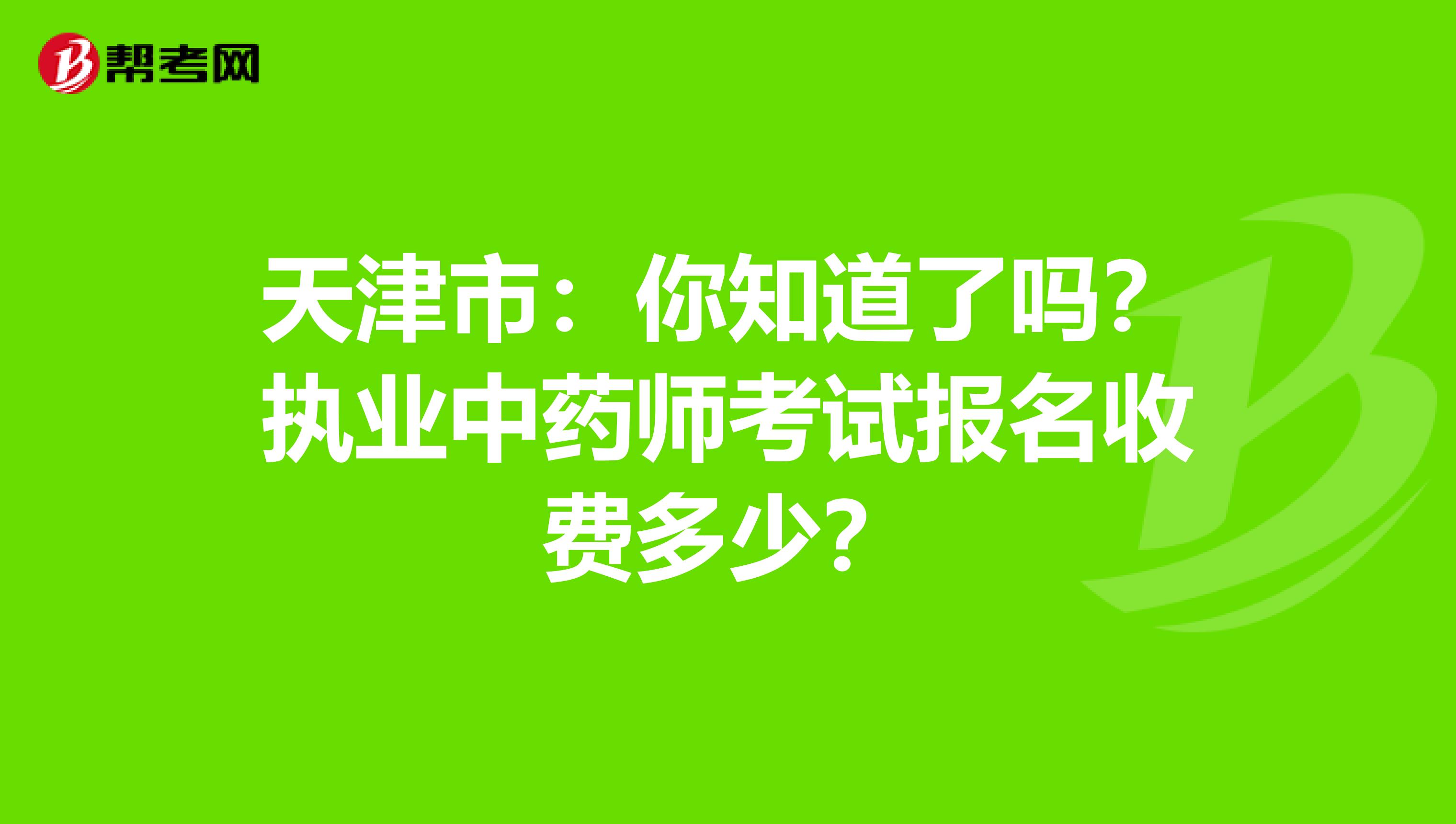 天津市：你知道了吗？执业中药师考试报名收费多少？