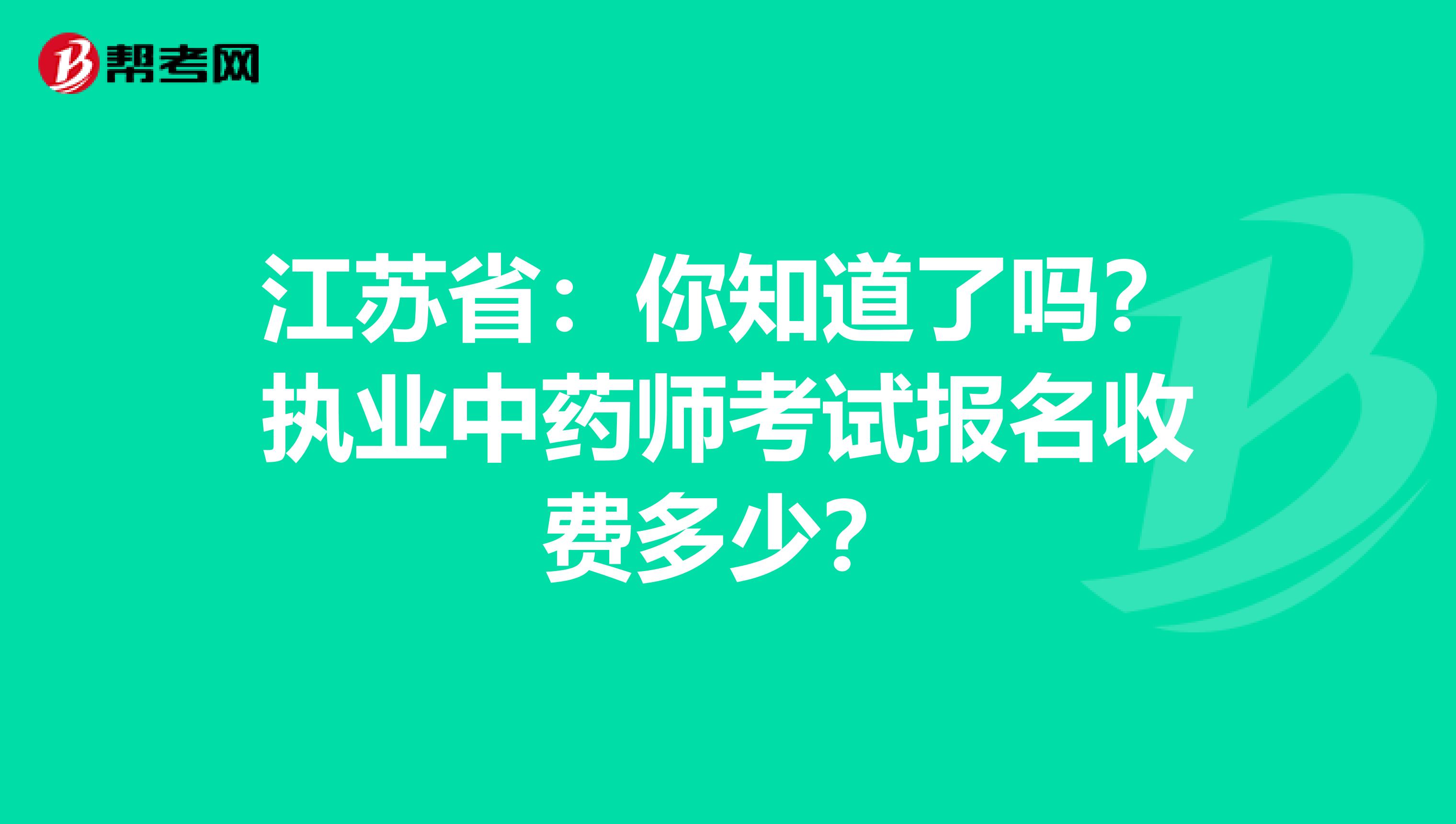 江苏省：你知道了吗？执业中药师考试报名收费多少？