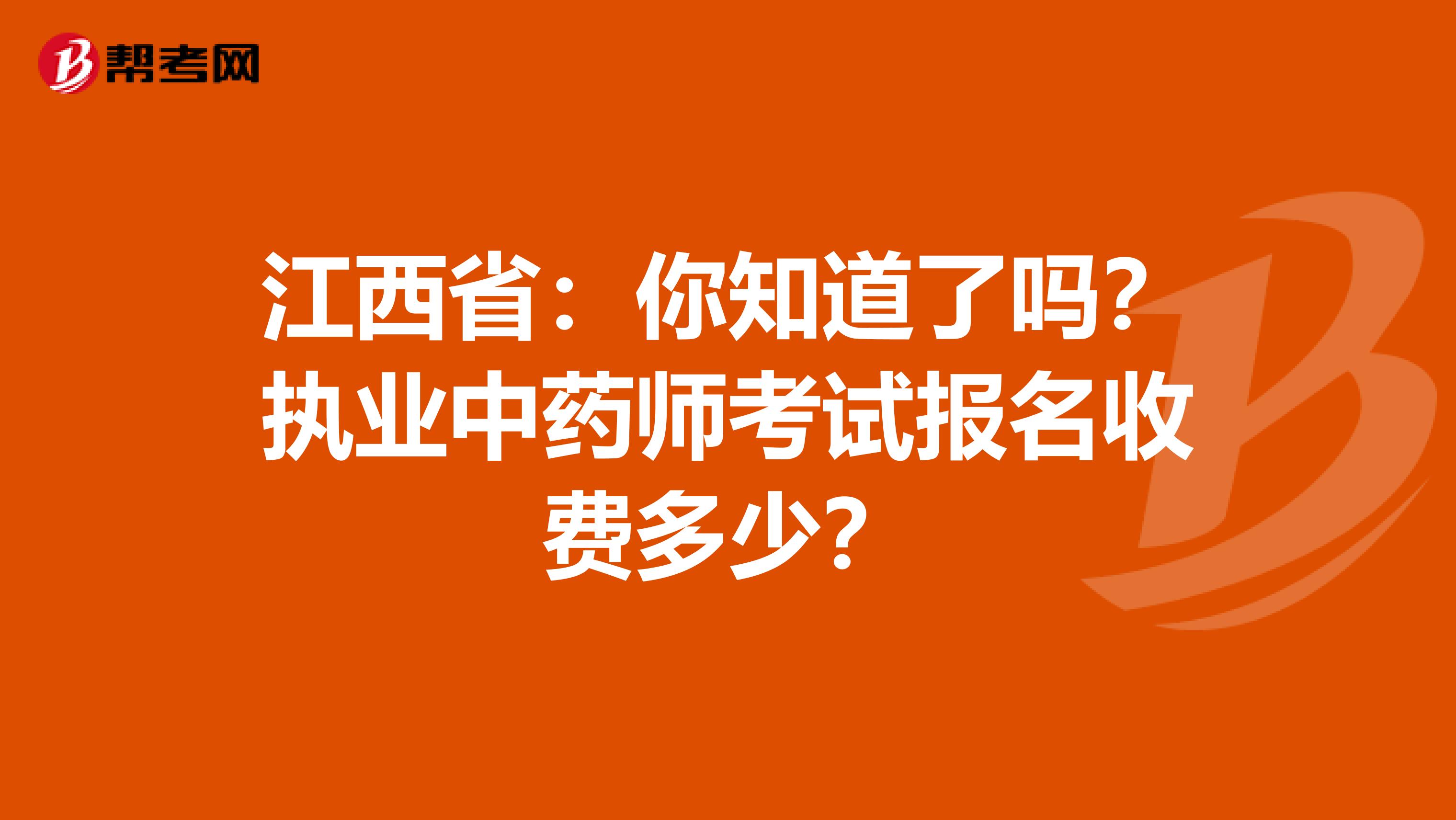 江西省：你知道了吗？执业中药师考试报名收费多少？