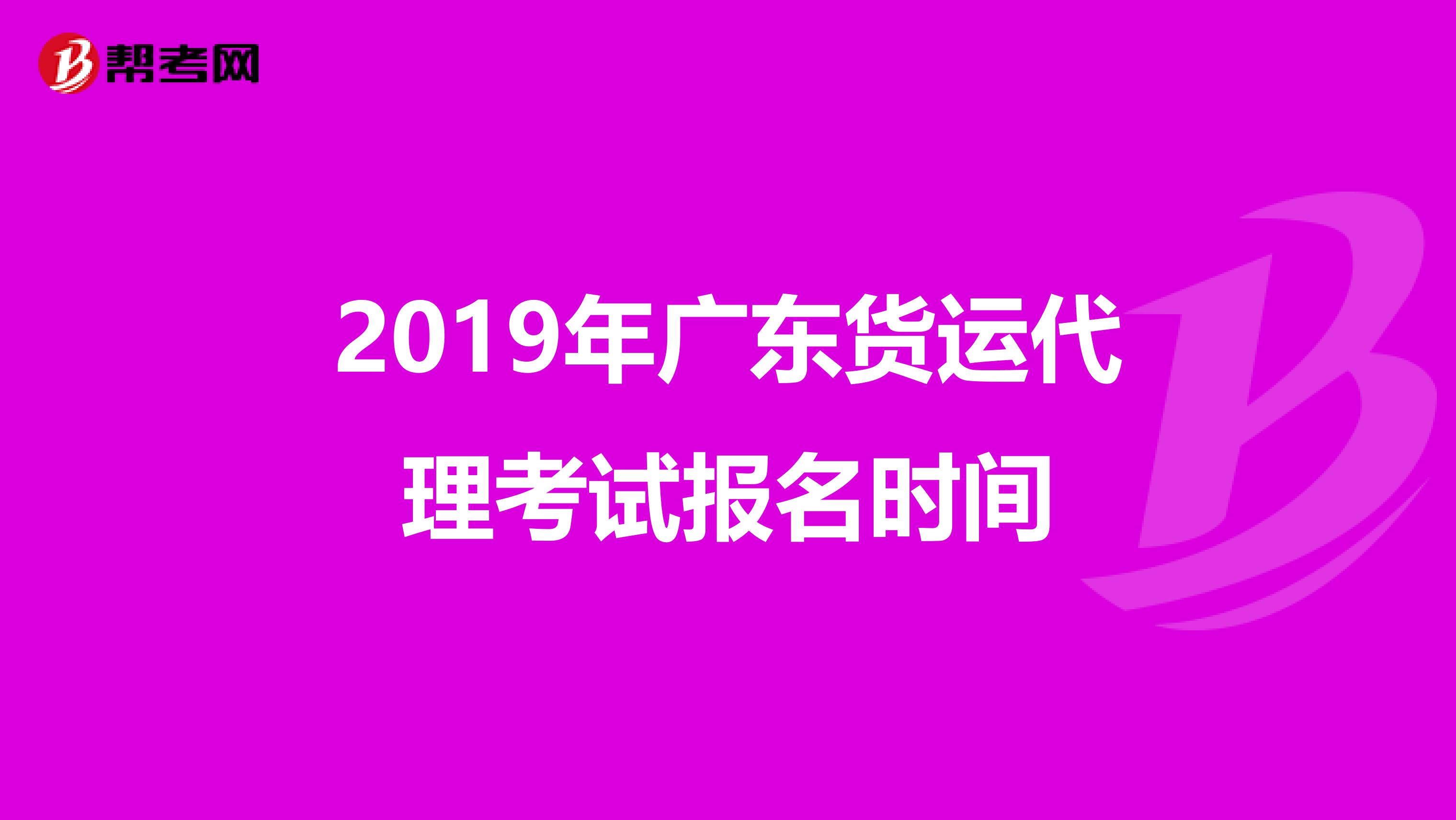 2019年广东货运代理考试报名时间