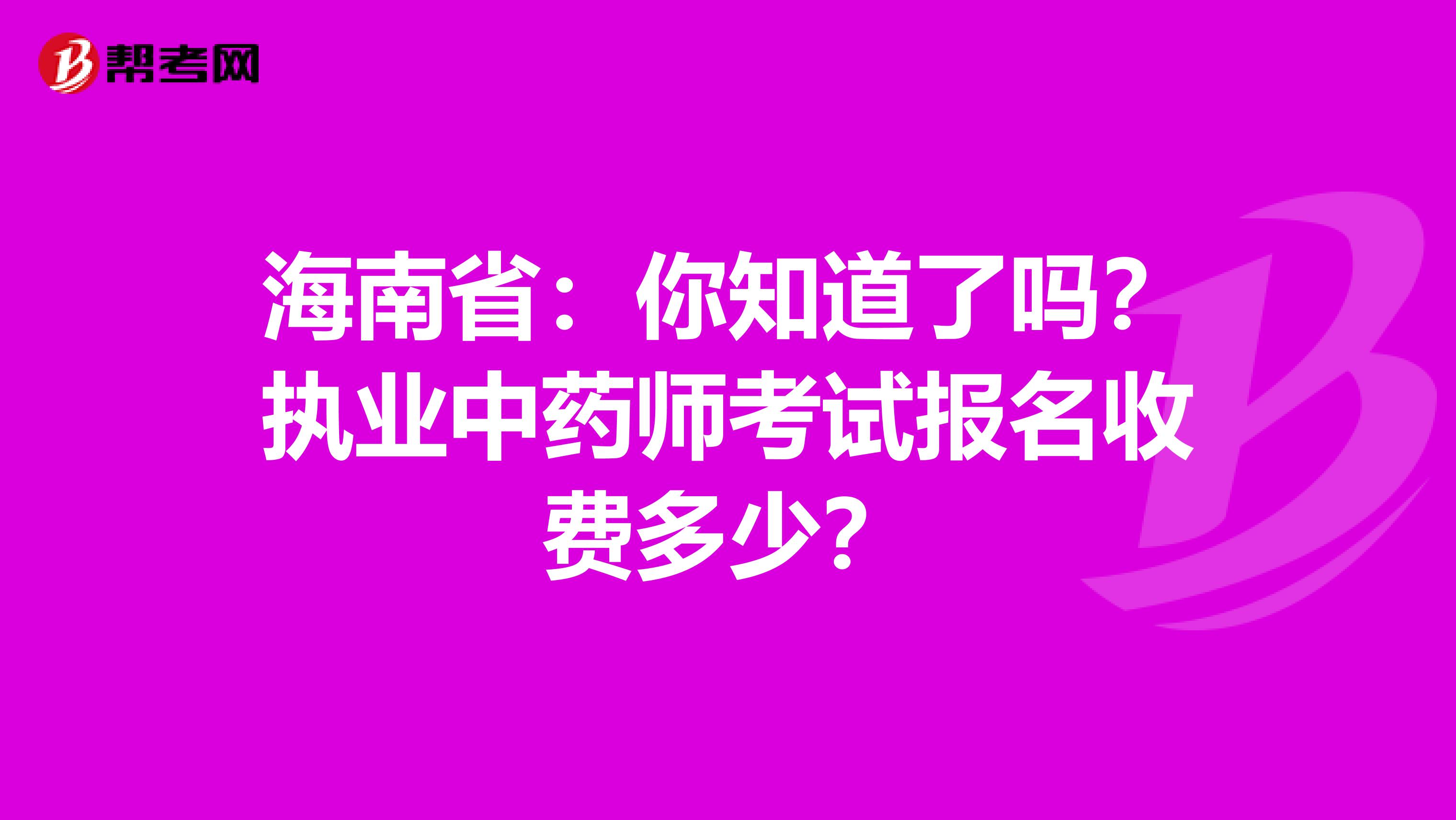 海南省：你知道了吗？执业中药师考试报名收费多少？