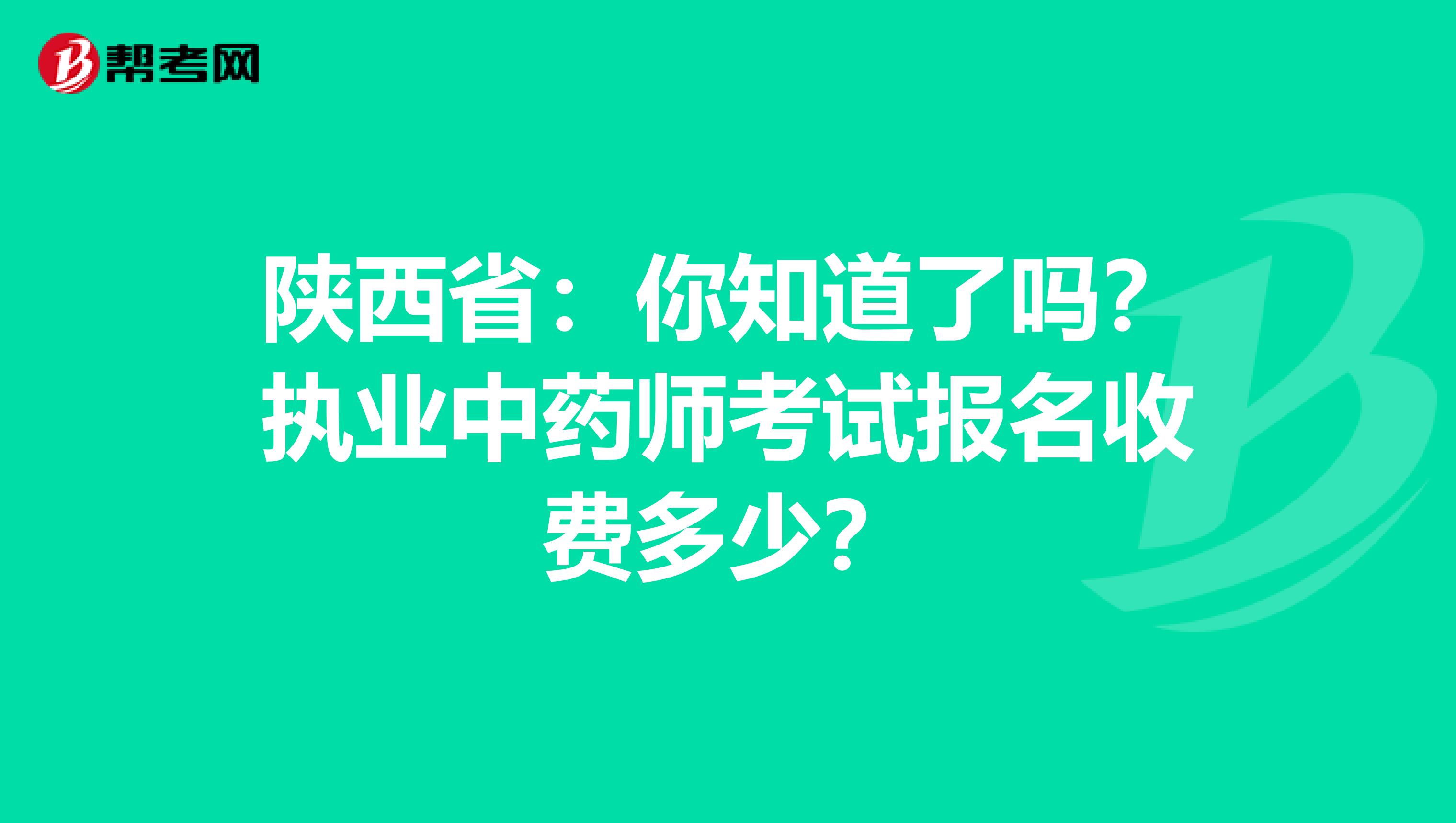 陕西省：你知道了吗？执业中药师考试报名收费多少？