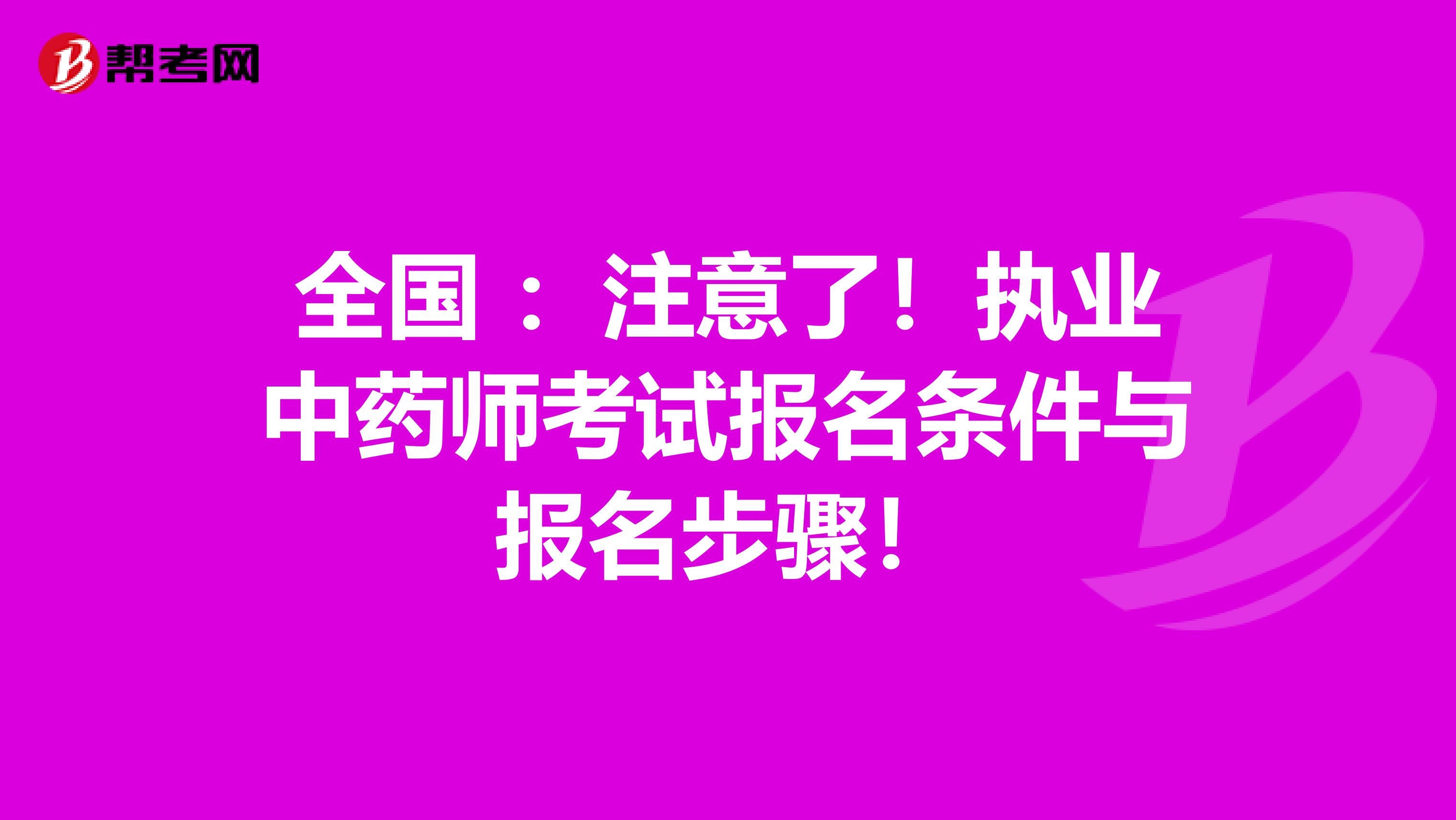 全国 ：注意了！执业中药师考试报名条件与报名步骤！