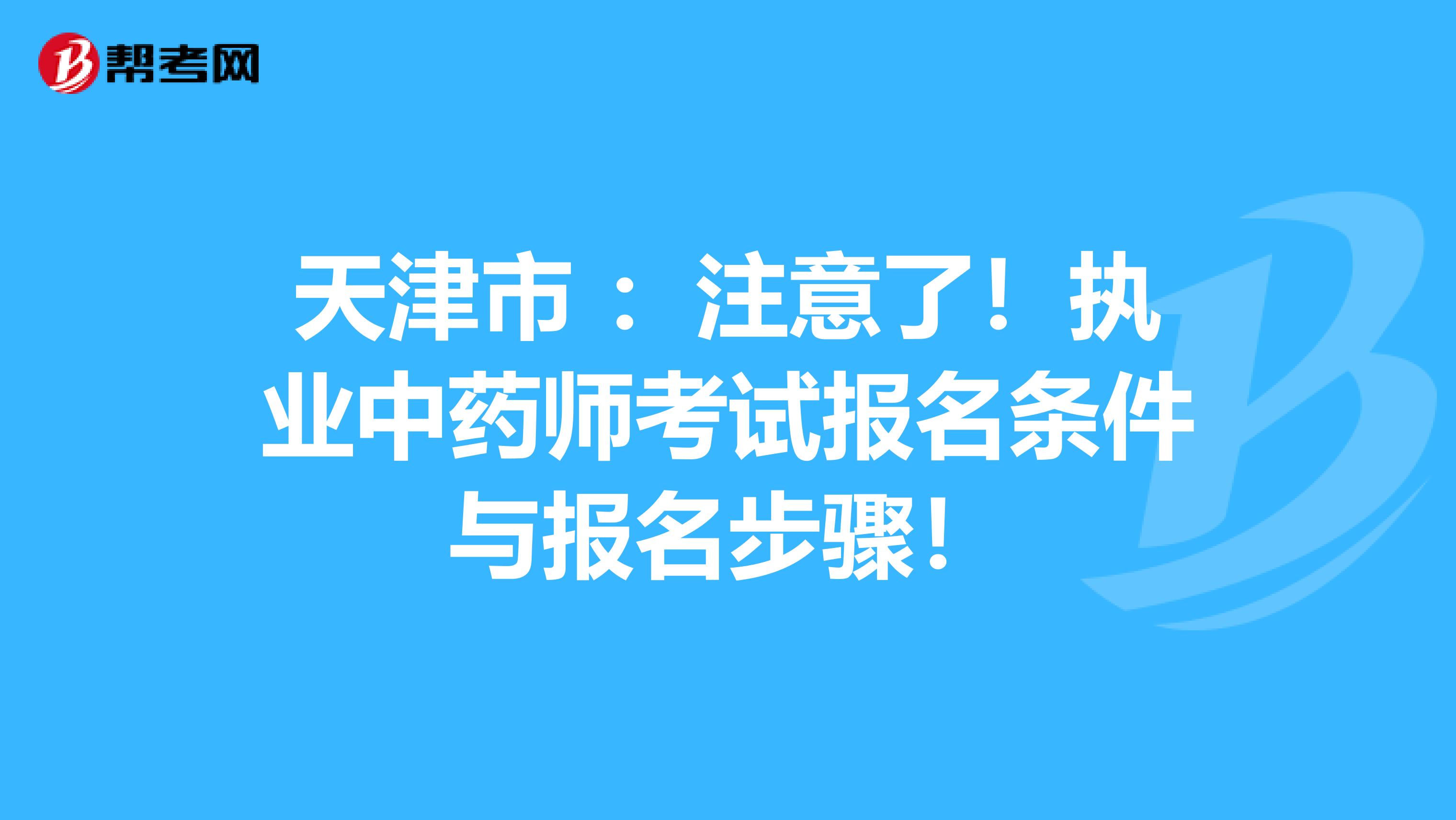 天津市 ：注意了！执业中药师考试报名条件与报名步骤！