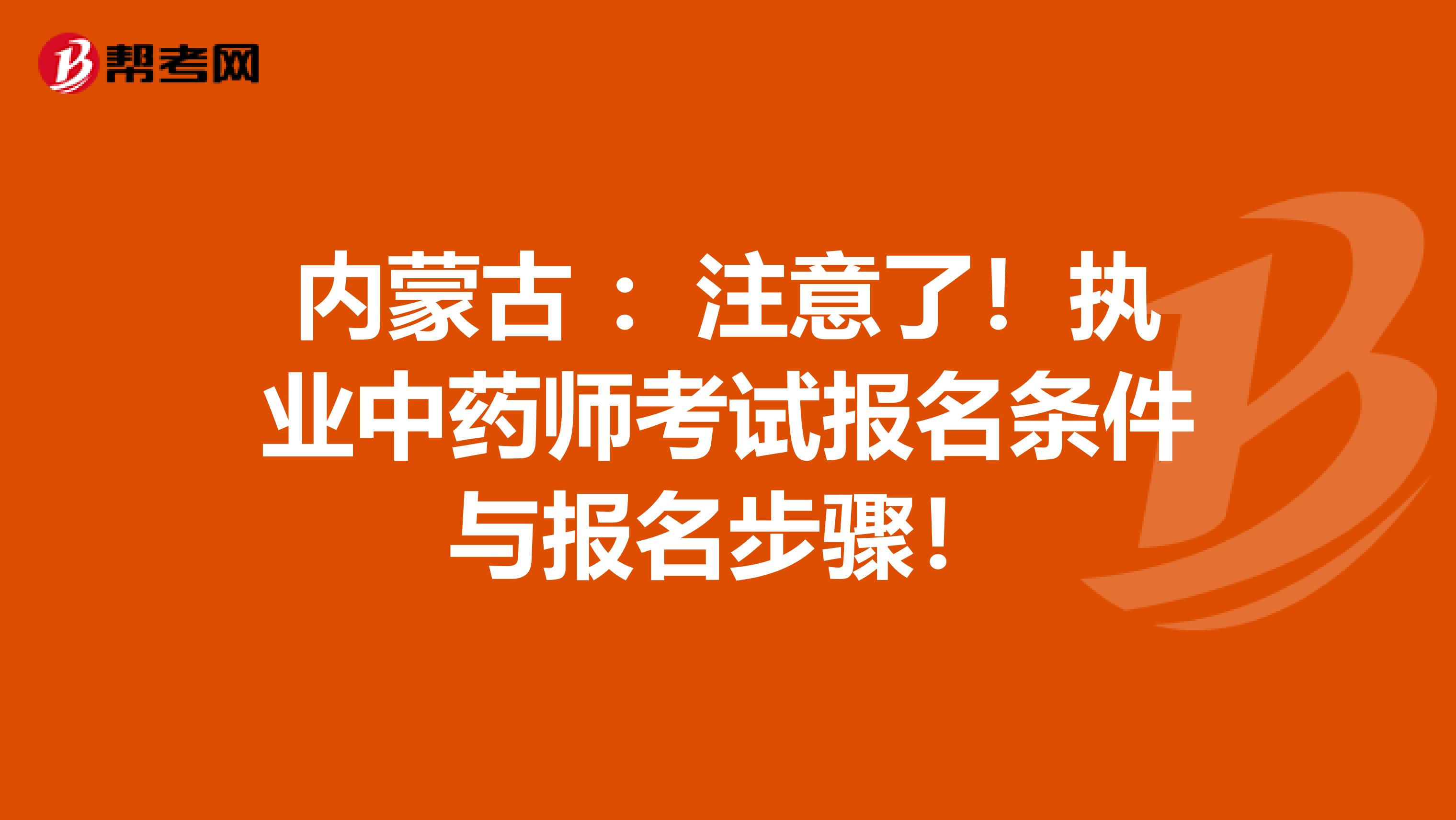 内蒙古 ：注意了！执业中药师考试报名条件与报名步骤！