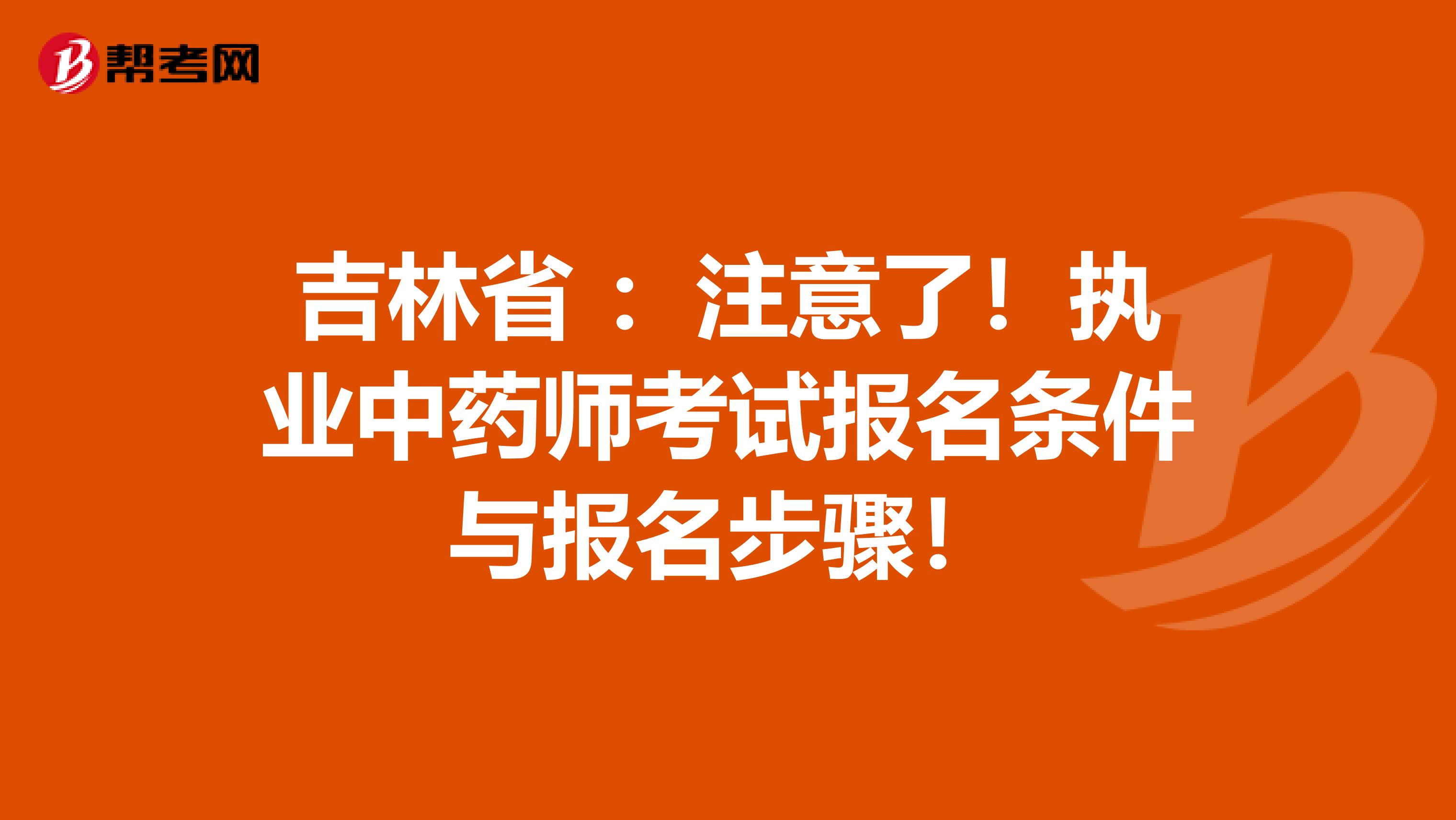 吉林省 ：注意了！执业中药师考试报名条件与报名步骤！