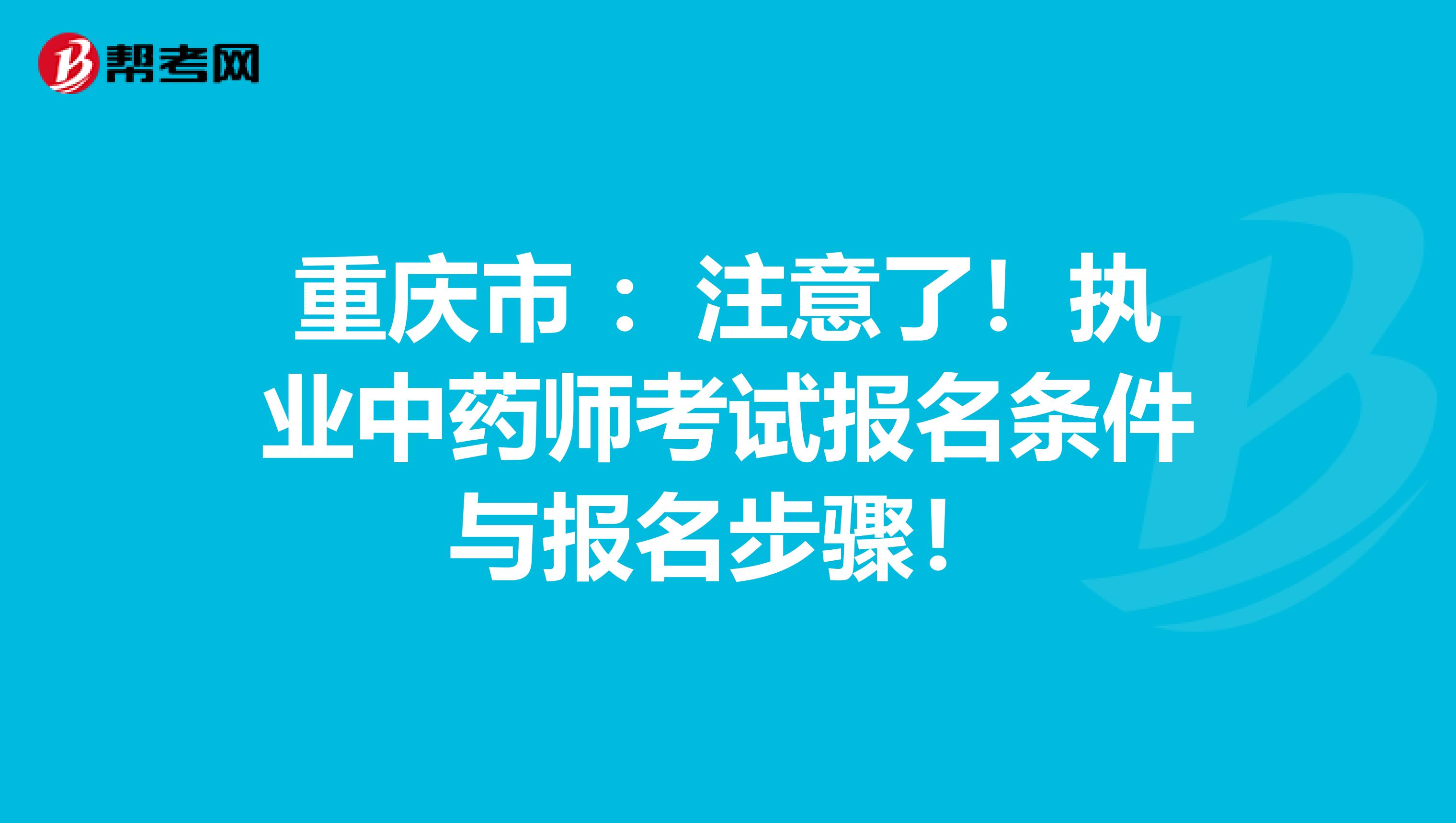 重庆市 ：注意了！执业中药师考试报名条件与报名步骤！